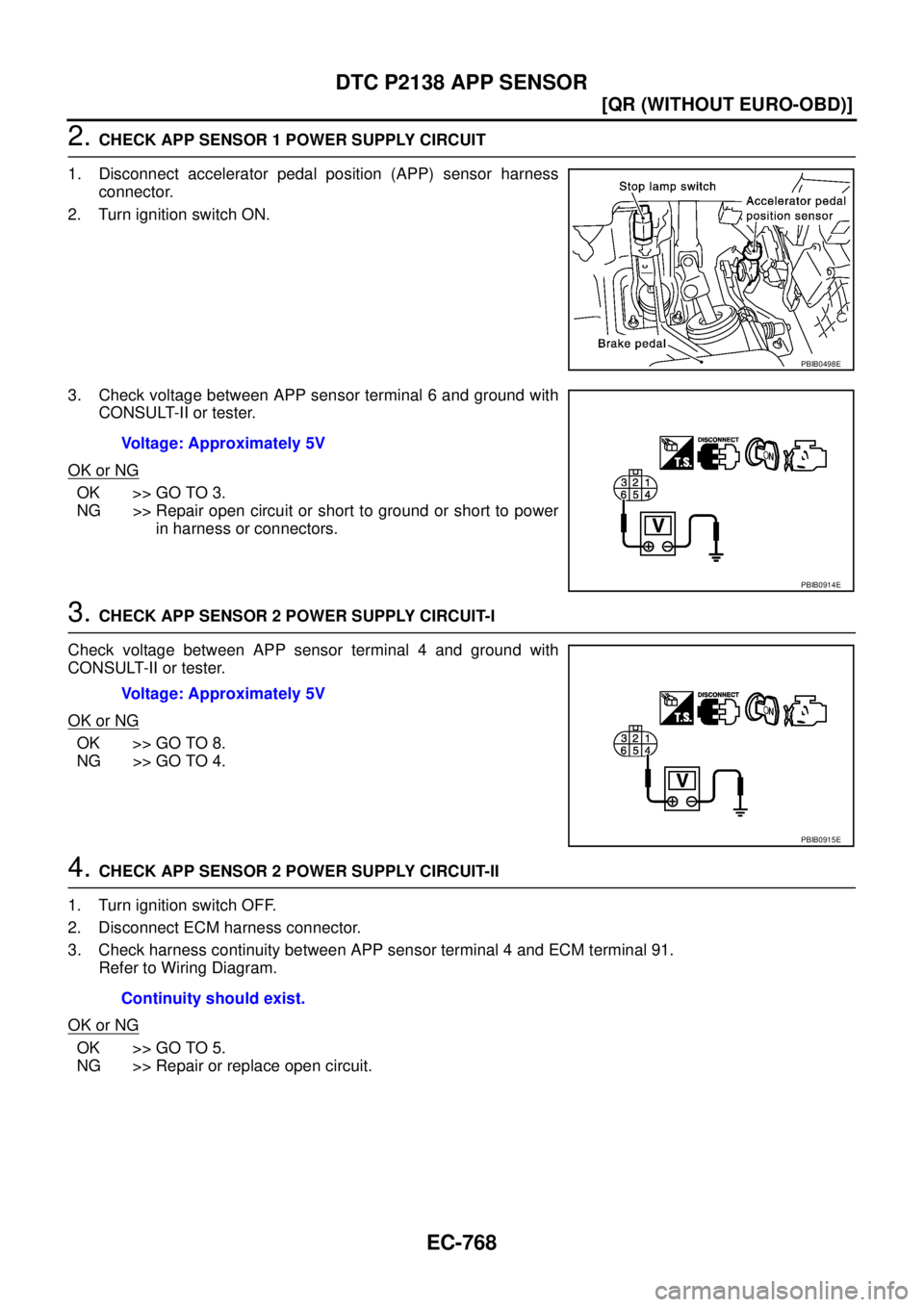 NISSAN X-TRAIL 2003  Service Repair Manual EC-768
[QR (WITHOUT EURO-OBD)]
DTC P2138 APP SENSOR
 
2. CHECK APP SENSOR 1 POWER SUPPLY CIRCUIT
1. Disconnect accelerator pedal position (APP) sensor harness
connector.
2. Turn ignition switch ON.
3.