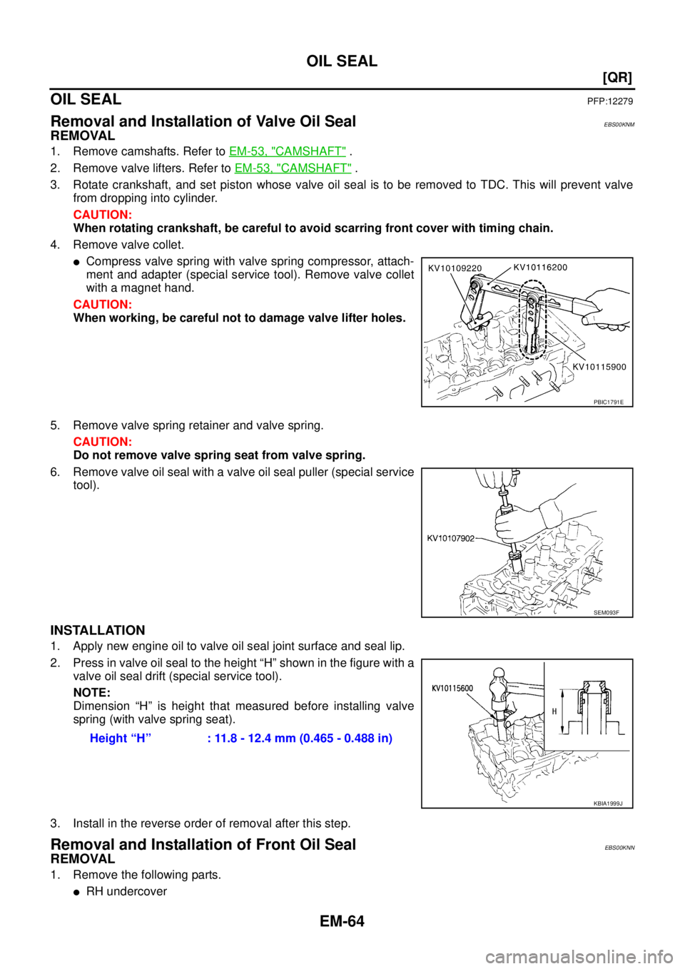 NISSAN X-TRAIL 2003  Service Repair Manual EM-64
[QR]
OIL SEAL
 
OIL SEALPFP:12279
Removal and Installation of Valve Oil SealEBS00KNM
REMOVAL
1. Remove camshafts. Refer to EM-53, "CAMSHAFT" .
2. Remove valve lifters. Refer to EM-53, "
CAMSHAFT