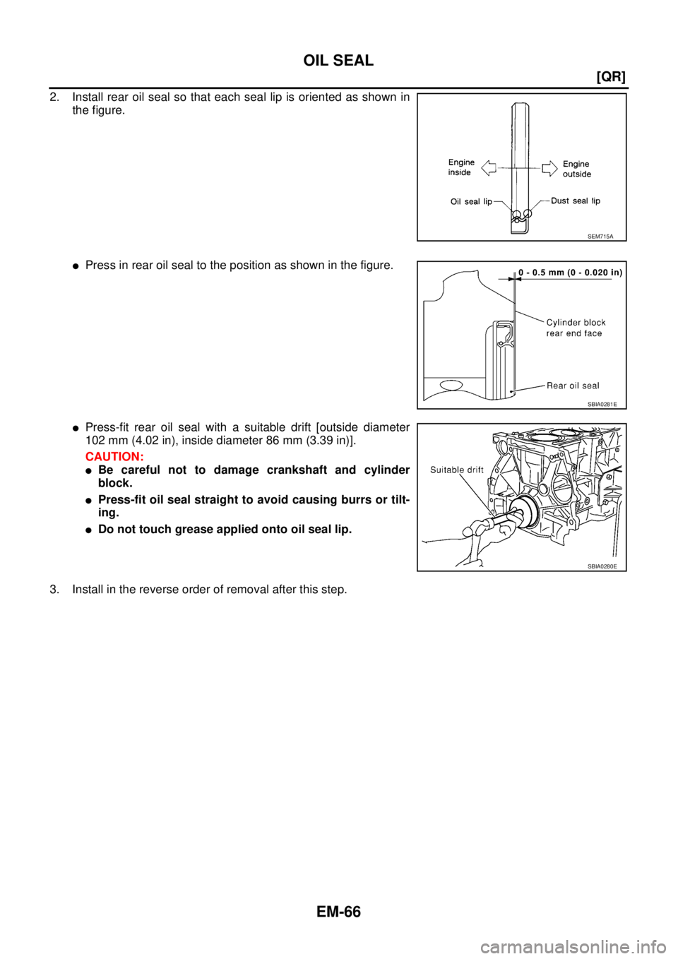 NISSAN X-TRAIL 2003  Service Repair Manual EM-66
[QR]
OIL SEAL
 
2. Install rear oil seal so that each seal lip is oriented as shown in
the figure.
Press in rear oil seal to the position as shown in the figure.
Press-fit rear oil seal with a