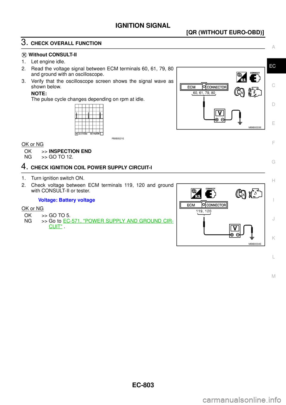 NISSAN X-TRAIL 2003  Service User Guide IGNITION SIGNAL
EC-803
[QR (WITHOUT EURO-OBD)]
C
D
E
F
G
H
I
J
K
L
MA
EC
 
3. CHECK OVERALL FUNCTION
 Without CONSULT-II
1. Let engine idle.
2. Read the voltage signal between ECM terminals 60, 61, 79