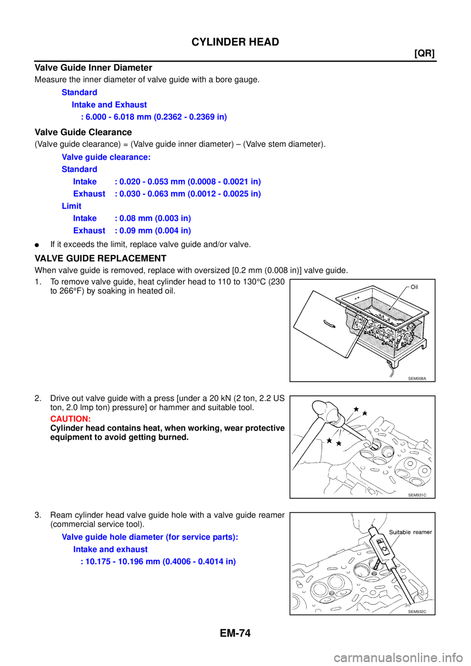 NISSAN X-TRAIL 2003  Service Repair Manual EM-74
[QR]
CYLINDER HEAD
 
Valve Guide Inner Diameter
Measure the inner diameter of valve guide with a bore gauge.
Valve Guide Clearance
(Valve guide clearance) = (Valve guide inner diameter) – (Val