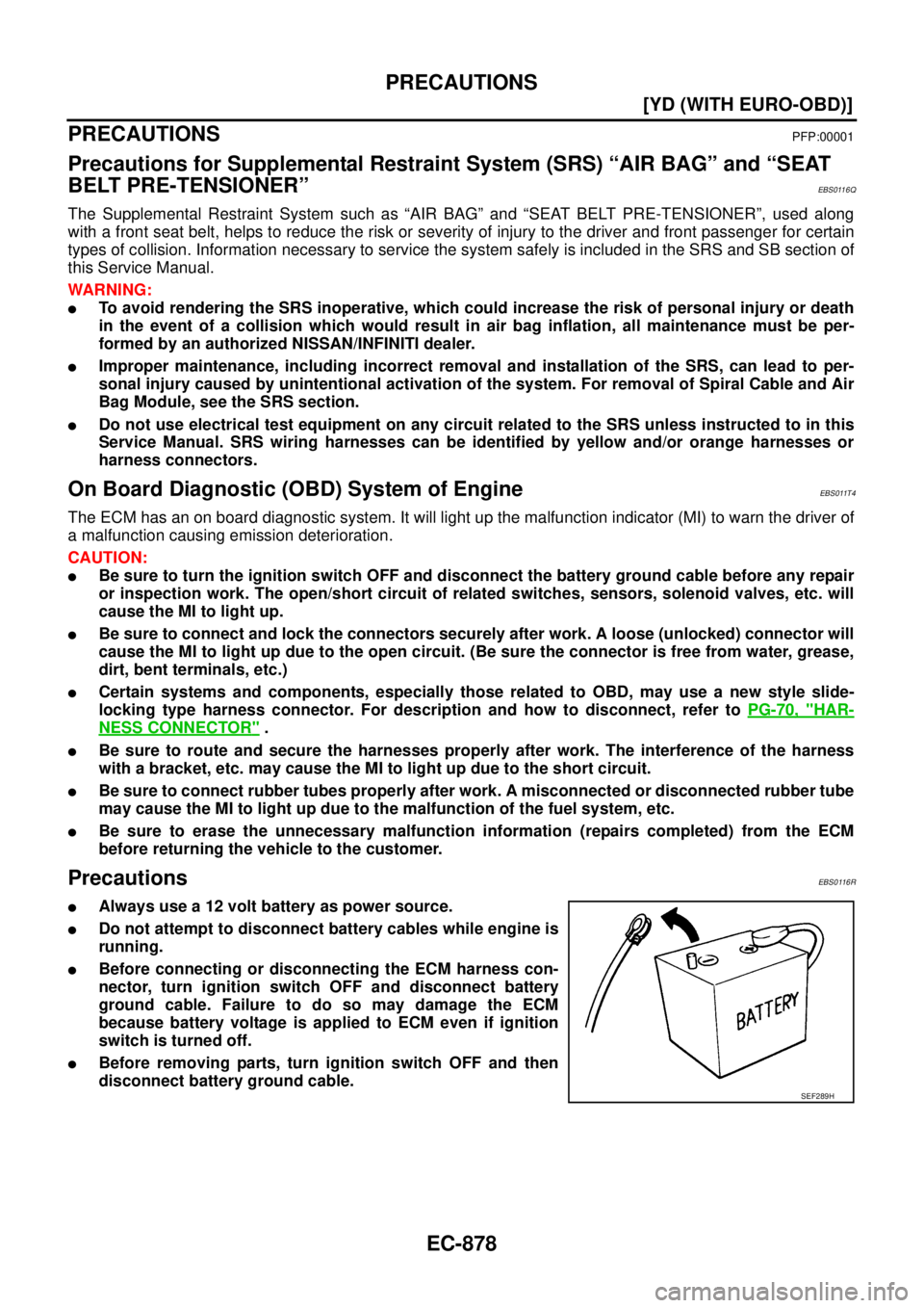 NISSAN X-TRAIL 2003  Service Service Manual EC-878
[YD (WITH EURO-OBD)]
PRECAUTIONS
 
PRECAUTIONSPFP:00001
Precautions for Supplemental Restraint System (SRS) “AIR BAG” and “SEAT 
BELT PRE-TENSIONER”
EBS0116Q
The Supplemental Restraint 