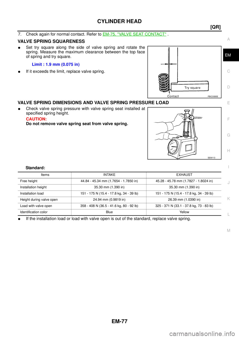 NISSAN X-TRAIL 2003  Service Repair Manual CYLINDER HEAD
EM-77
[QR]
C
D
E
F
G
H
I
J
K
L
MA
EM
 
7. Check again for normal contact. Refer to EM-75, "VALVE SEAT CONTACT" .
VALVE SPRING SQUARENESS
Set try square along the side of valve spring an