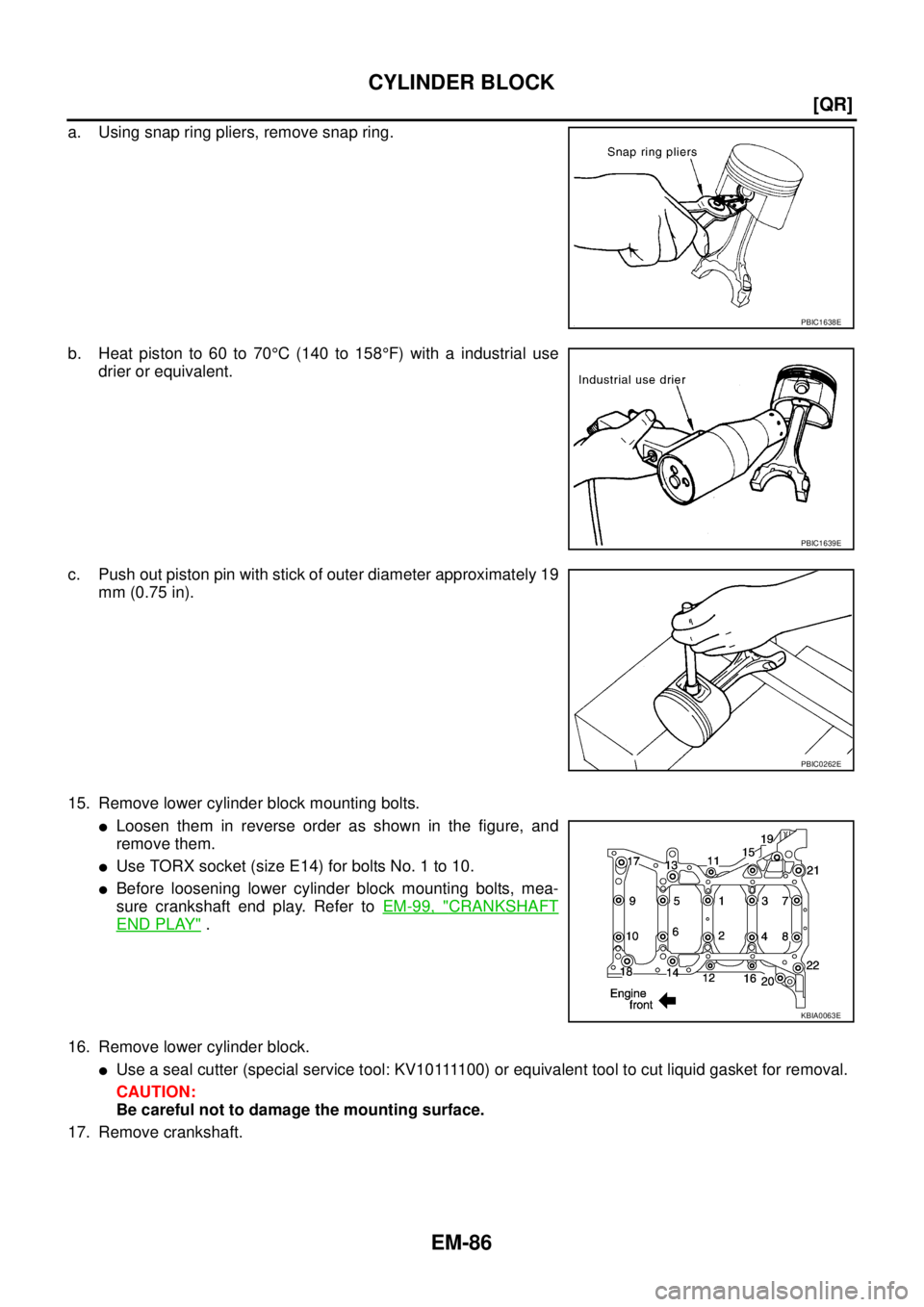 NISSAN X-TRAIL 2003  Service Repair Manual EM-86
[QR]
CYLINDER BLOCK
 
a. Using snap ring pliers, remove snap ring.
b. Heat piston to 60 to 70°C (140 to 158°F) with a industrial use
drier or equivalent.
c. Push out piston pin with stick of o