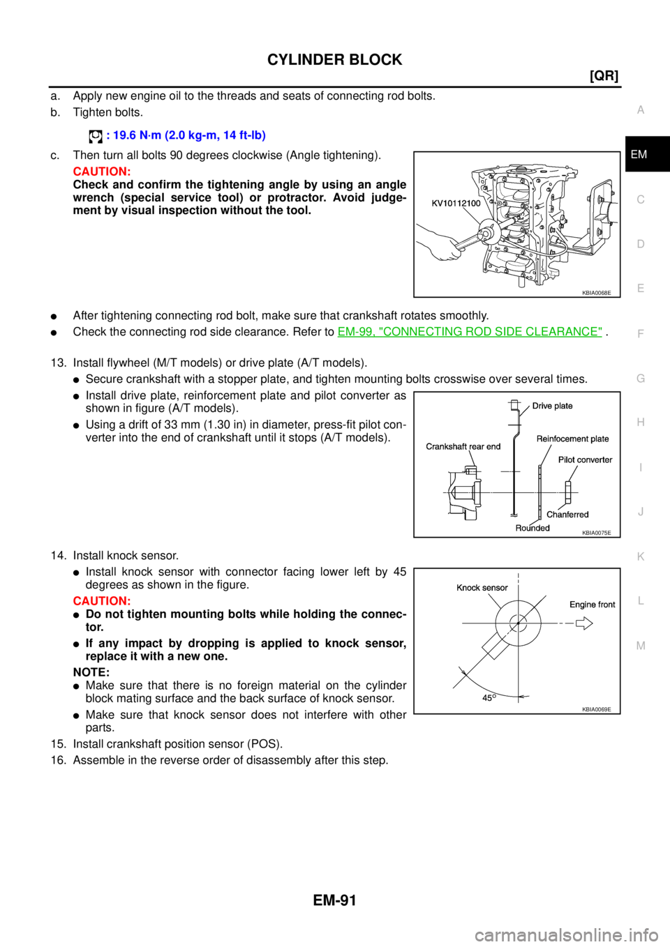 NISSAN X-TRAIL 2003  Service Repair Manual CYLINDER BLOCK
EM-91
[QR]
C
D
E
F
G
H
I
J
K
L
MA
EM
 
a. Apply new engine oil to the threads and seats of connecting rod bolts. 
b. Tighten bolts.
c. Then turn all bolts 90 degrees clockwise (Angle ti