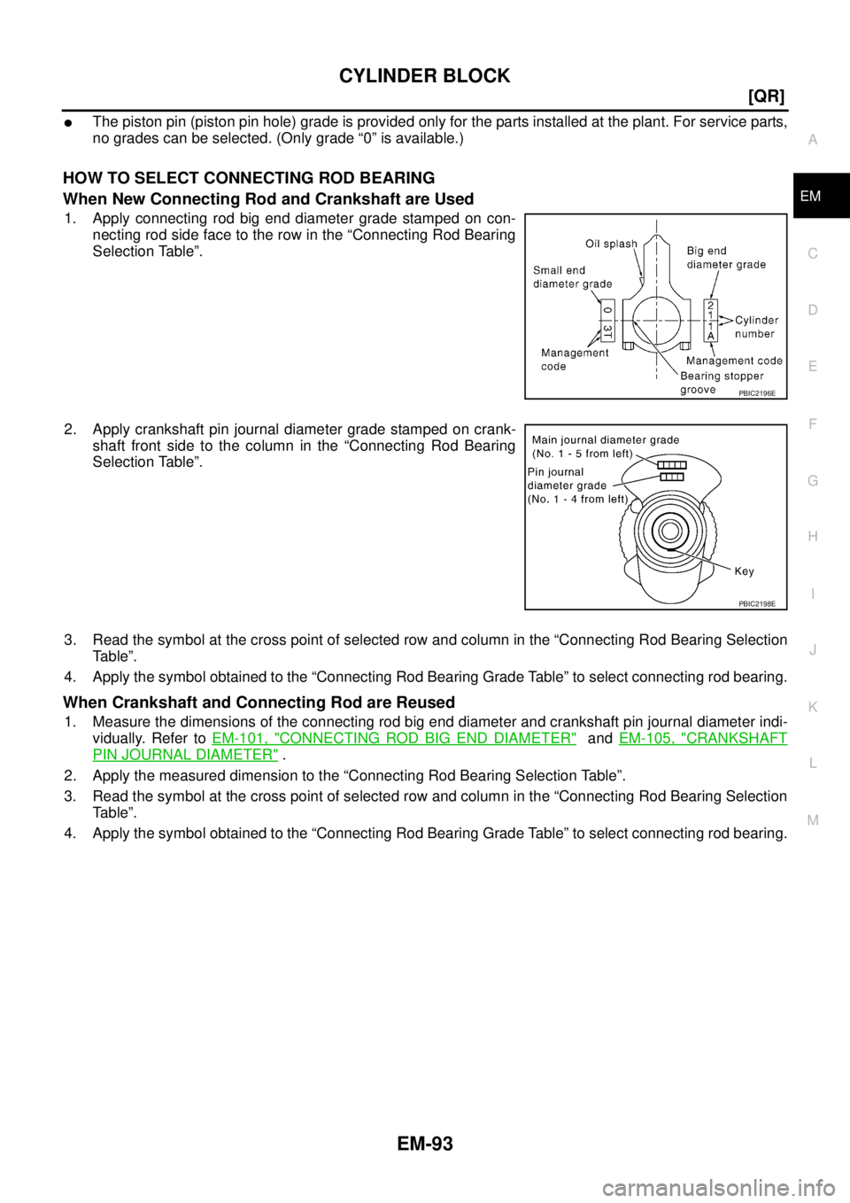 NISSAN X-TRAIL 2003  Service Repair Manual CYLINDER BLOCK
EM-93
[QR]
C
D
E
F
G
H
I
J
K
L
MA
EM
 
The piston pin (piston pin hole) grade is provided only for the parts installed at the plant. For service parts,
no grades can be selected. (Only