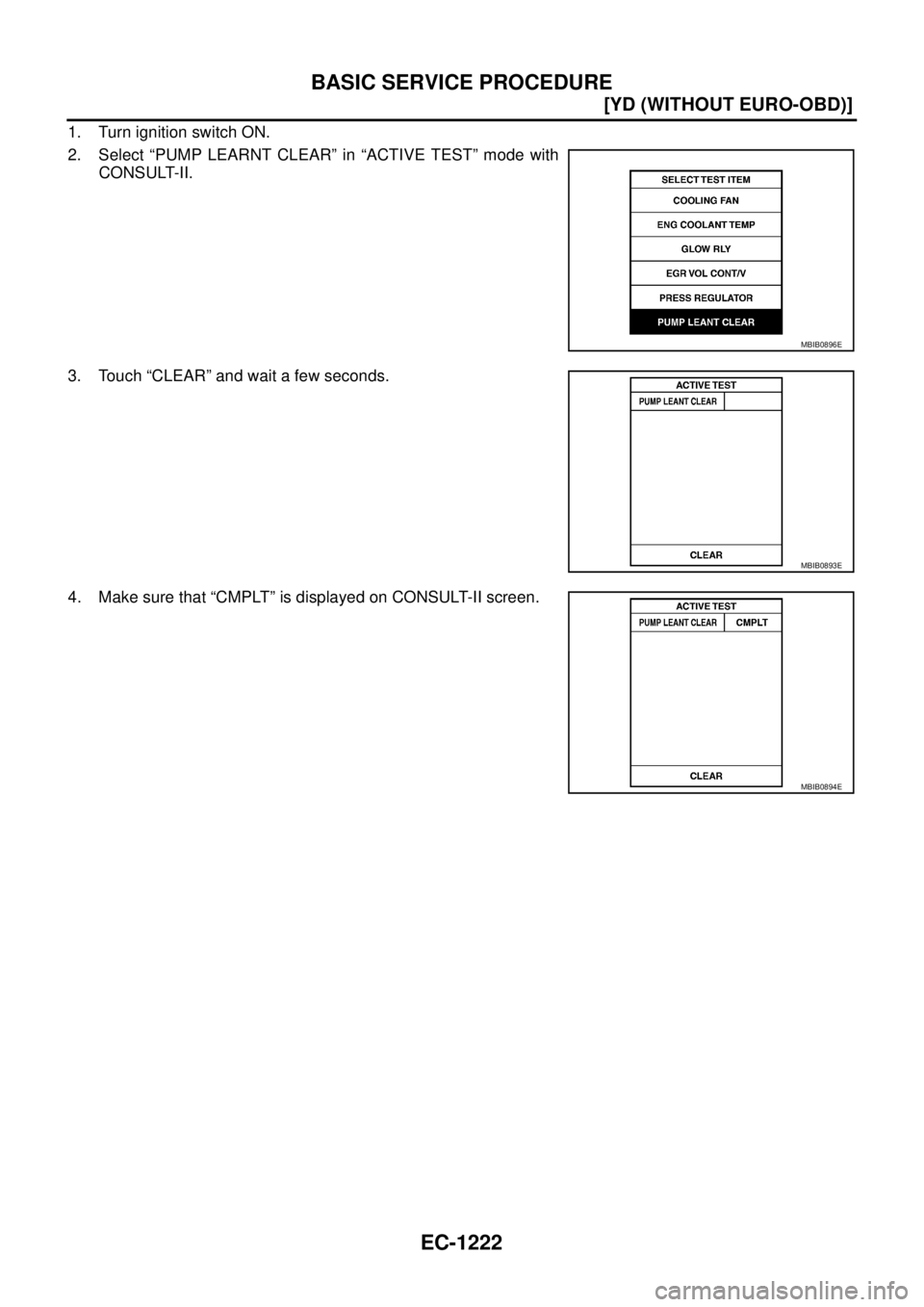 NISSAN X-TRAIL 2003  Service Repair Manual EC-1222
[YD (WITHOUT EURO-OBD)]
BASIC SERVICE PROCEDURE
 
1. Turn ignition switch ON.
2. Select “PUMP LEARNT CLEAR” in “ACTIVE TEST” mode with
CONSULT-II.
3. Touch “CLEAR” and wait a few s