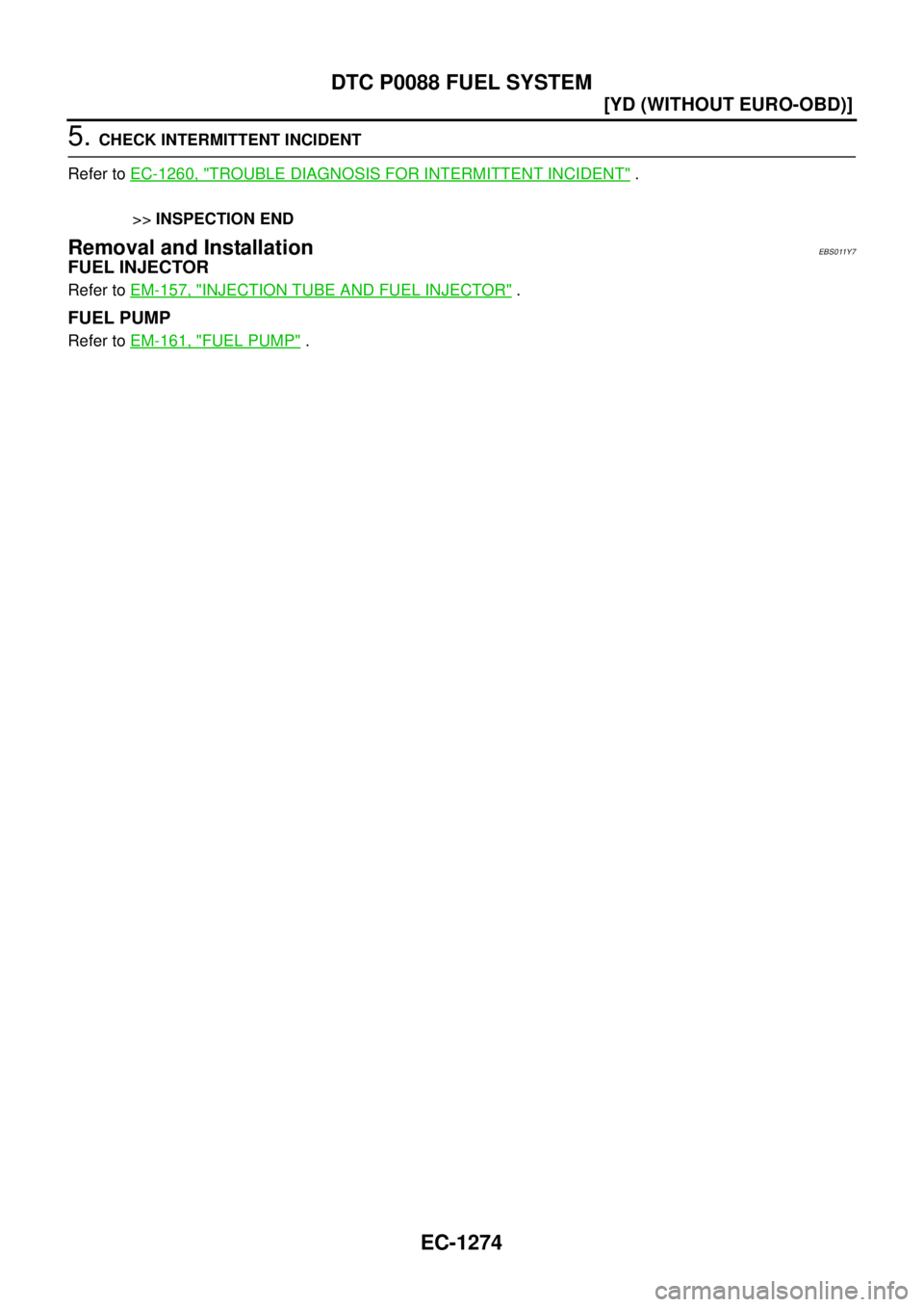 NISSAN X-TRAIL 2003  Service Repair Manual EC-1274
[YD (WITHOUT EURO-OBD)]
DTC P0088 FUEL SYSTEM
 
5. CHECK INTERMITTENT INCIDENT
Refer to EC-1260, "
TROUBLE DIAGNOSIS FOR INTERMITTENT INCIDENT" .
>>INSPECTION END
Removal and InstallationEBS01