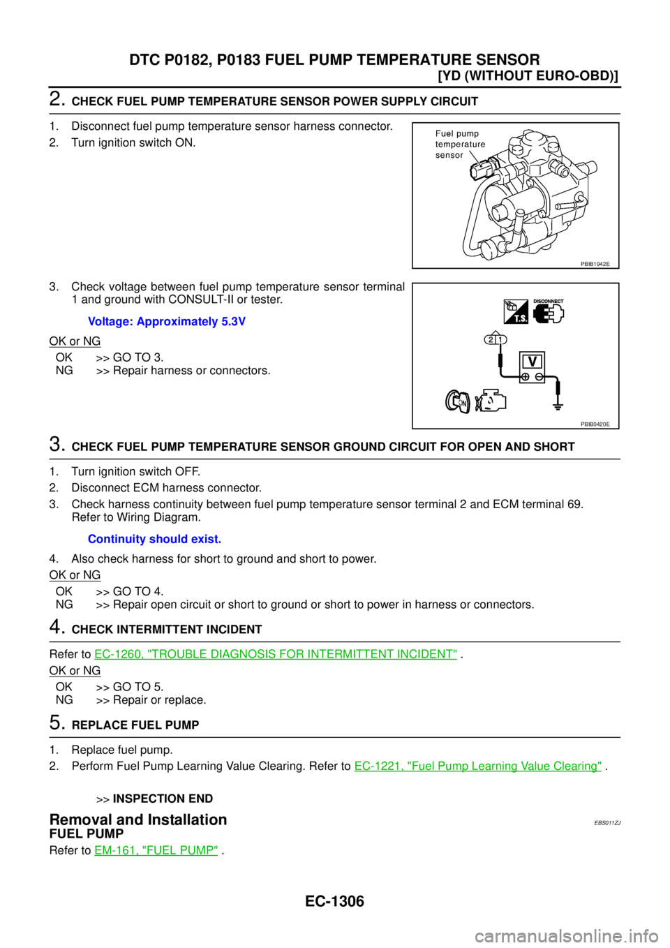 NISSAN X-TRAIL 2003  Service Repair Manual EC-1306
[YD (WITHOUT EURO-OBD)]
DTC P0182, P0183 FUEL PUMP TEMPERATURE SENSOR
 
2. CHECK FUEL PUMP TEMPERATURE SENSOR POWER SUPPLY CIRCUIT 
1. Disconnect fuel pump temperature sensor harness connector
