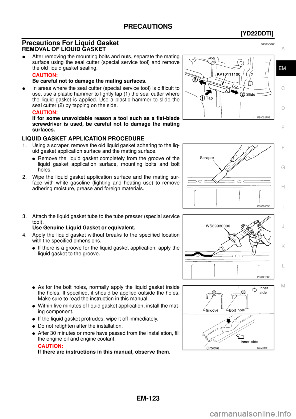NISSAN X-TRAIL 2003  Service Repair Manual PRECAUTIONS
EM-123
[YD22DDTi]
C
D
E
F
G
H
I
J
K
L
MA
EM
 
Precautions For Liquid GasketEBS00ODW
REMOVAL OF LIQUID GASKET
After removing the mounting bolts and nuts, separate the mating
surface using 