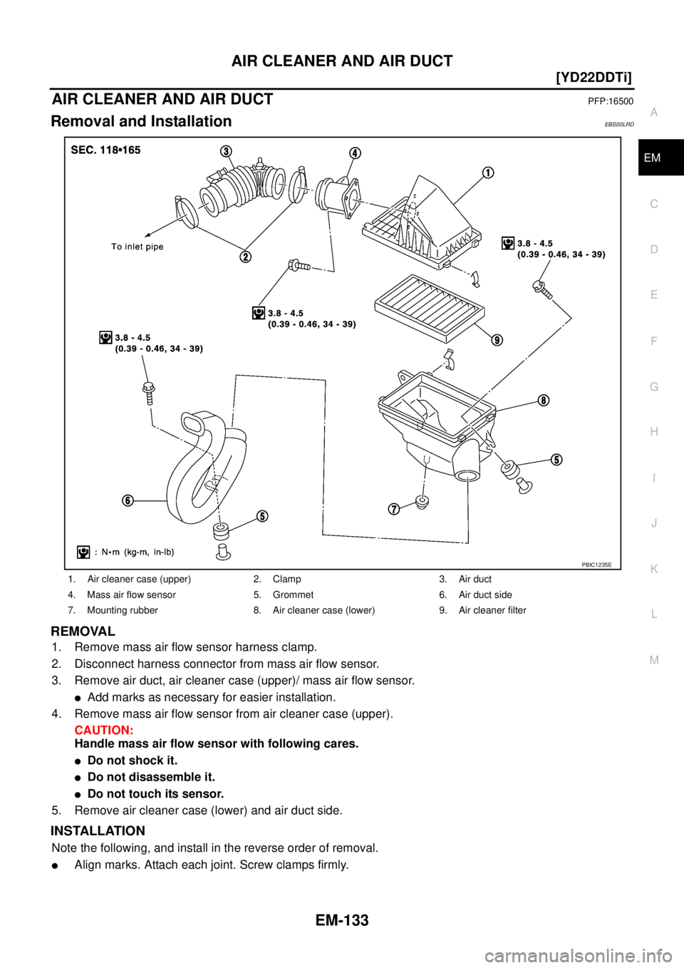 NISSAN X-TRAIL 2003  Service Repair Manual AIR CLEANER AND AIR DUCT
EM-133
[YD22DDTi]
C
D
E
F
G
H
I
J
K
L
MA
EM
 
AIR CLEANER AND AIR DUCTPFP:16500
Removal and InstallationEBS00LRD
REMOVAL
1. Remove mass air flow sensor harness clamp.
2. Disco