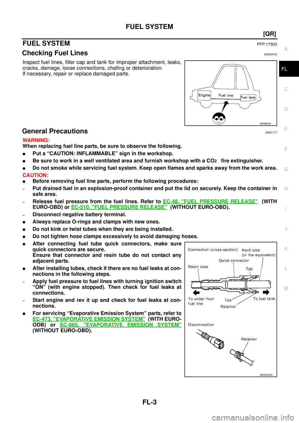 NISSAN X-TRAIL 2003  Service Repair Manual FUEL SYSTEM
FL-3
[QR]
C
D
E
F
G
H
I
J
K
L
MA
FL
 
FUEL SYSTEMPFP:17503
Checking Fuel LinesEBS00KOS
Inspect fuel lines, filler cap and tank for improper attachment, leaks,
cracks, damage, loose connect