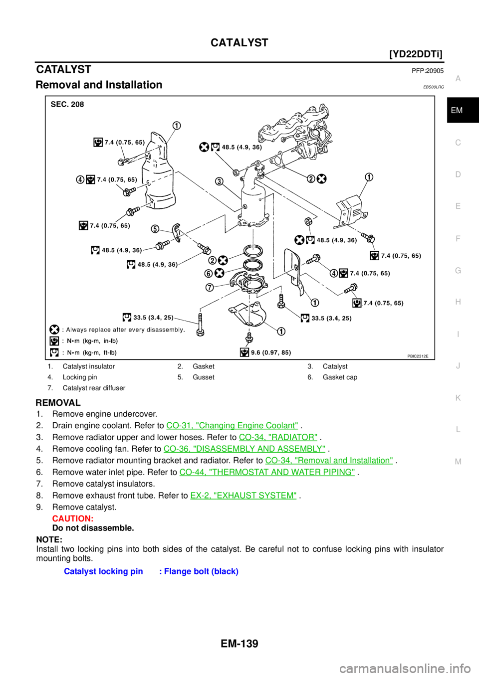 NISSAN X-TRAIL 2003  Service Repair Manual CATALYST
EM-139
[YD22DDTi]
C
D
E
F
G
H
I
J
K
L
MA
EM
 
CATALYSTPFP:20905
Removal and InstallationEBS00LRG
REMOVAL
1. Remove engine undercover.
2. Drain engine coolant. Refer to CO-31, "
Changing Engin