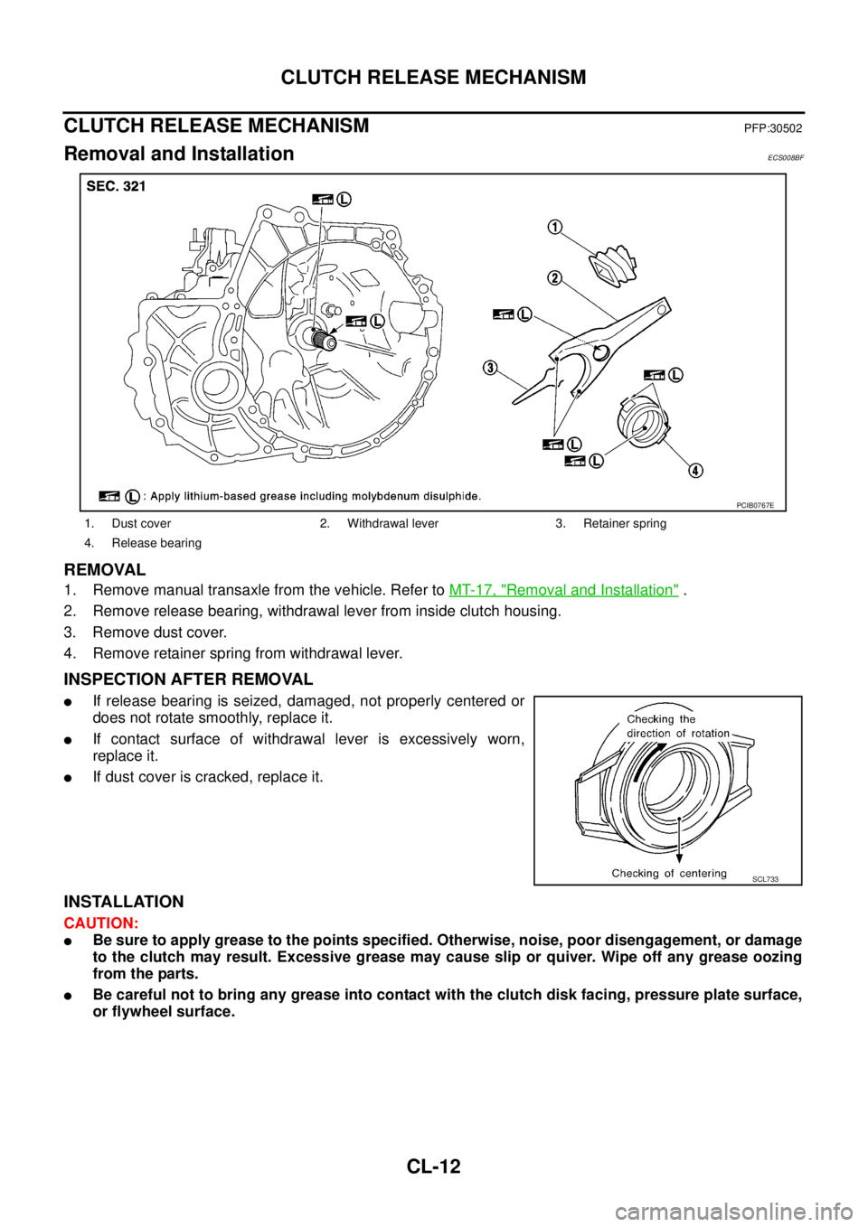 NISSAN X-TRAIL 2003  Service Repair Manual CL-12
CLUTCH RELEASE MECHANISM
 
CLUTCH RELEASE MECHANISMPFP:30502
Removal and InstallationECS008BF
REMOVAL
1. Remove manual transaxle from the vehicle. Refer to MT-17, "Removal and Installation" .
2.