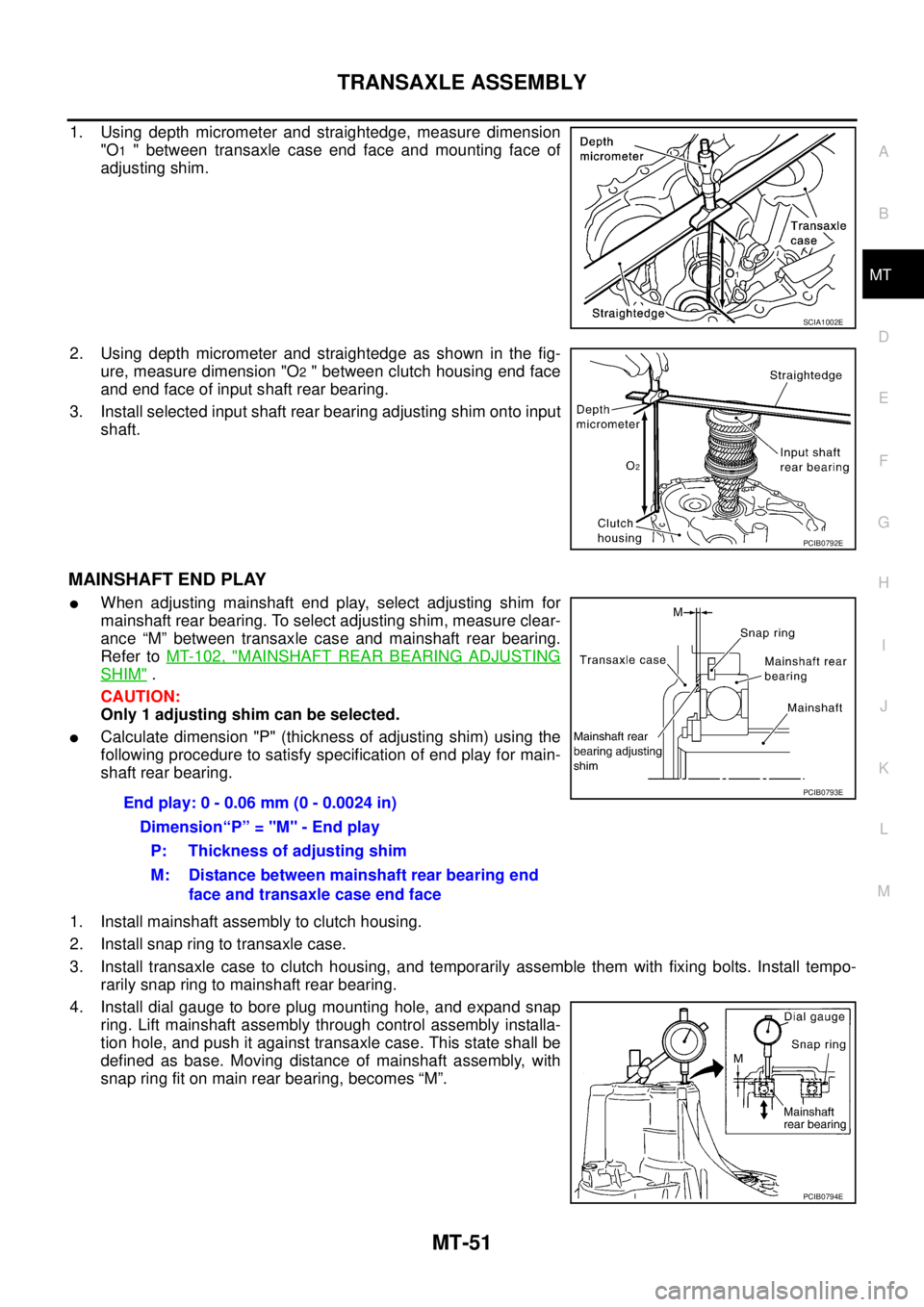 NISSAN X-TRAIL 2003  Service Repair Manual TRANSAXLE ASSEMBLY
MT-51
D
E
F
G
H
I
J
K
L
MA
B
MT
 
1. Using depth micrometer and straightedge, measure dimension
"O
1 " between transaxle case end face and mounting face of
adjusting shim.
2. Using 