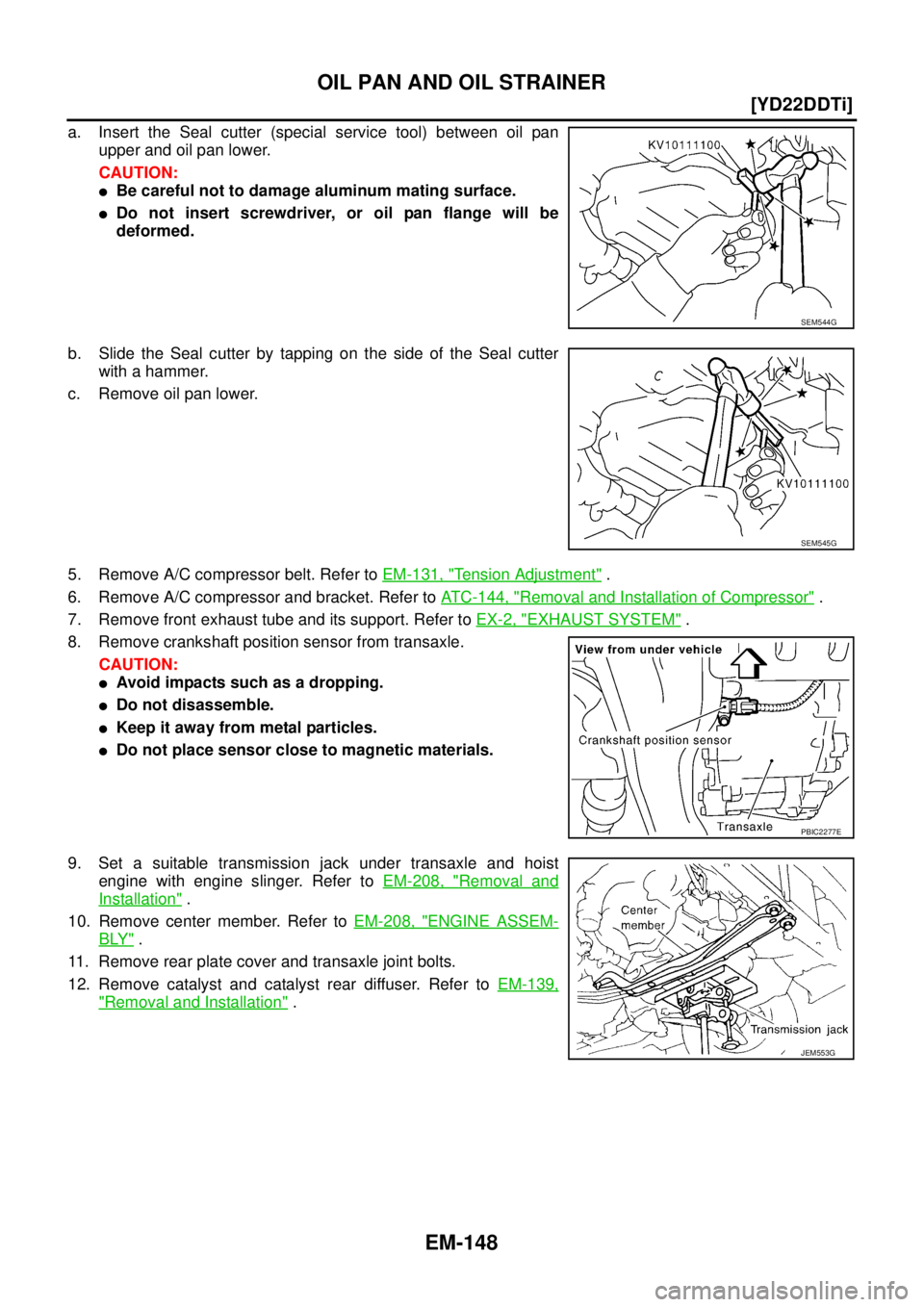NISSAN X-TRAIL 2003  Service Repair Manual EM-148
[YD22DDTi]
OIL PAN AND OIL STRAINER
 
a. Insert the Seal cutter (special service tool) between oil pan
upper and oil pan lower.
CAUTION:
Be careful not to damage aluminum mating surface.
Do n