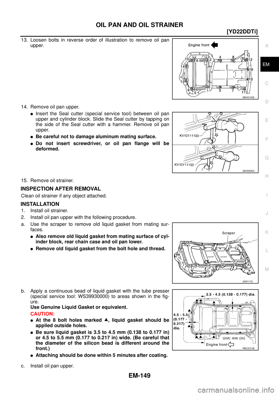 NISSAN X-TRAIL 2003  Service Owners Manual OIL PAN AND OIL STRAINER
EM-149
[YD22DDTi]
C
D
E
F
G
H
I
J
K
L
MA
EM
 
13. Loosen bolts in reverse order of illustration to remove oil pan
upper.
14. Remove oil pan upper.
Insert the Seal cutter (spe