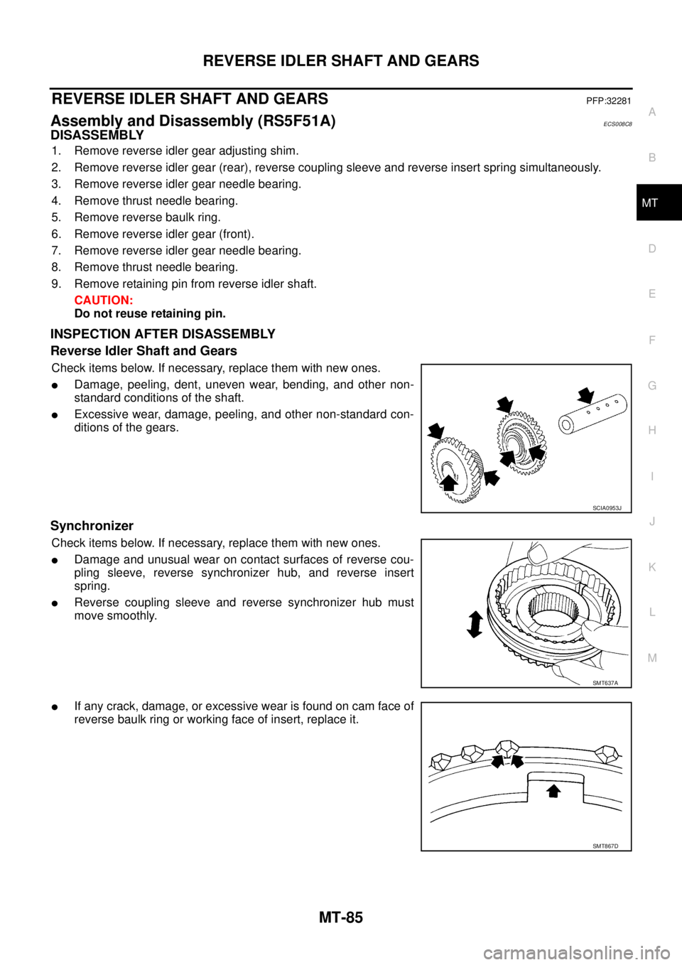 NISSAN X-TRAIL 2003  Service Repair Manual REVERSE IDLER SHAFT AND GEARS
MT-85
D
E
F
G
H
I
J
K
L
MA
B
MT
 
REVERSE IDLER SHAFT AND GEARSPFP:32281
Assembly and Disassembly (RS5F51A)ECS008C8
DISASSEMBLY
1. Remove reverse idler gear adjusting shi