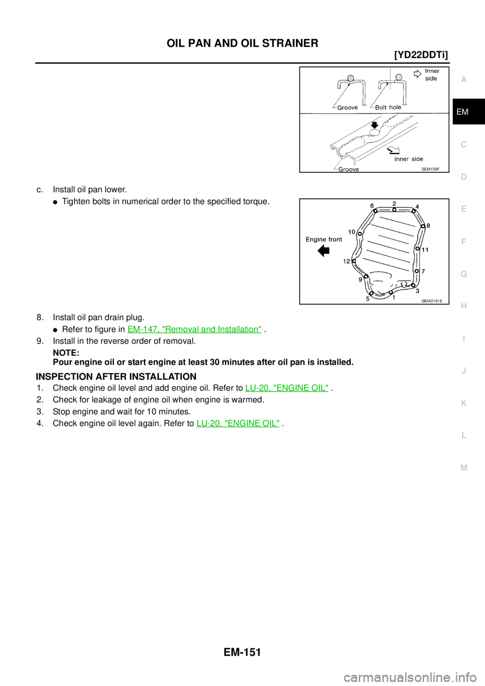NISSAN X-TRAIL 2003  Service Repair Manual OIL PAN AND OIL STRAINER
EM-151
[YD22DDTi]
C
D
E
F
G
H
I
J
K
L
MA
EM
 
c. Install oil pan lower.
Tighten bolts in numerical order to the specified torque.
8. Install oil pan drain plug.
Refer to fig