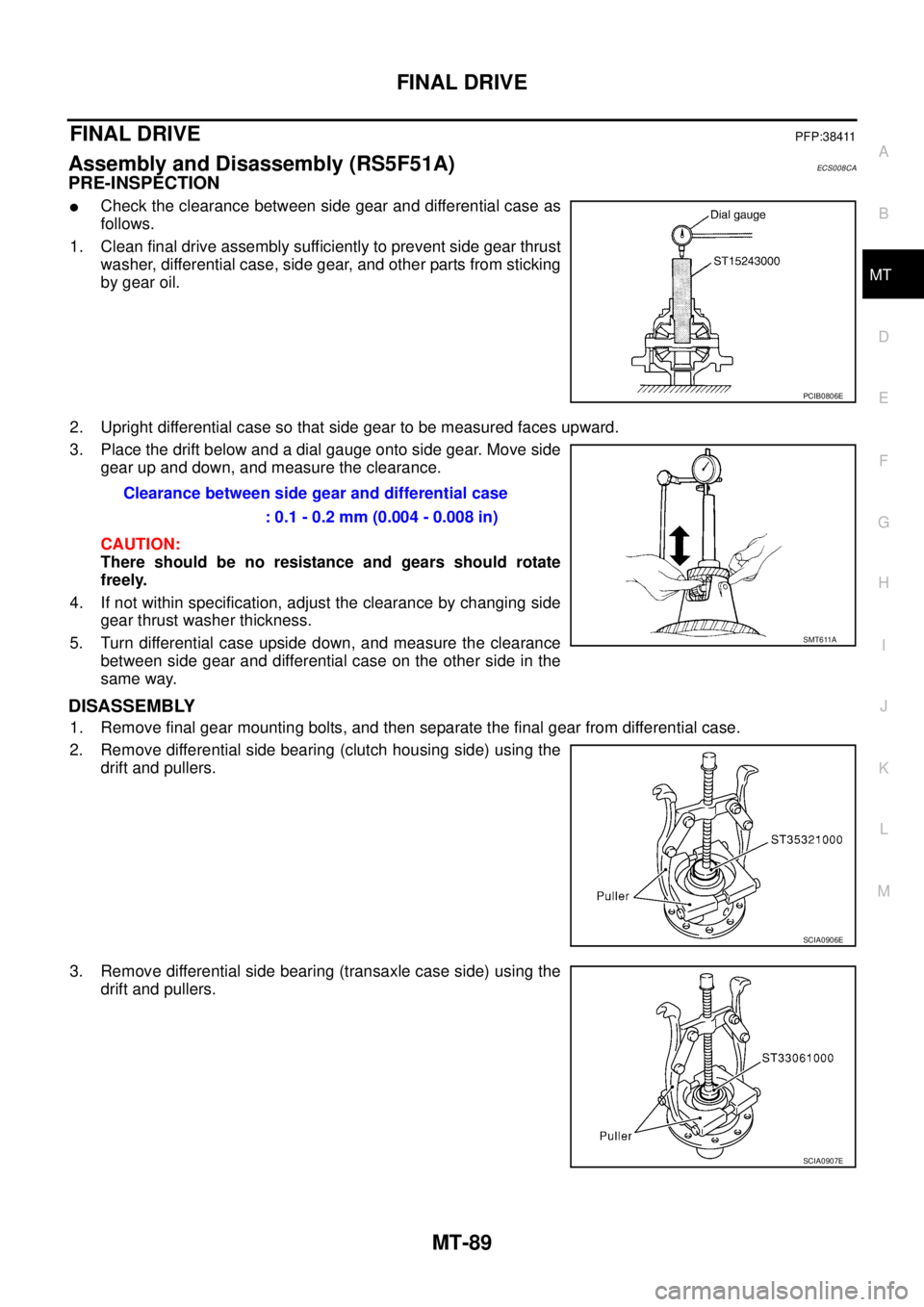 NISSAN X-TRAIL 2003  Service Repair Manual FINAL DRIVE
MT-89
D
E
F
G
H
I
J
K
L
MA
B
MT
 
FINAL DRIVEPFP:38411
Assembly and Disassembly (RS5F51A)ECS008CA
PRE-INSPECTION
Check the clearance between side gear and differential case as
follows.
1.