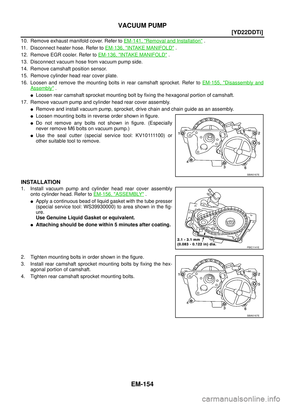 NISSAN X-TRAIL 2003  Service Repair Manual EM-154
[YD22DDTi]
VACUUM PUMP
 
10. Remove exhaust manifold cover. Refer to EM-141, "Removal and Installation" .
11. Disconnect heater hose. Refer to EM-136, "
INTAKE MANIFOLD" .
12. Remove EGR cooler