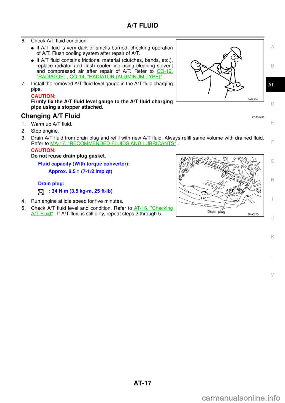 NISSAN X-TRAIL 2003  Service Repair Manual A/T FLUID
AT-17
D
E
F
G
H
I
J
K
L
MA
B
AT
 
6. Check A/T fluid condition.
If A/T fluid is very dark or smells burned, checking operation
of A/T. Flush cooling system after repair of A/T.
If A/T flui