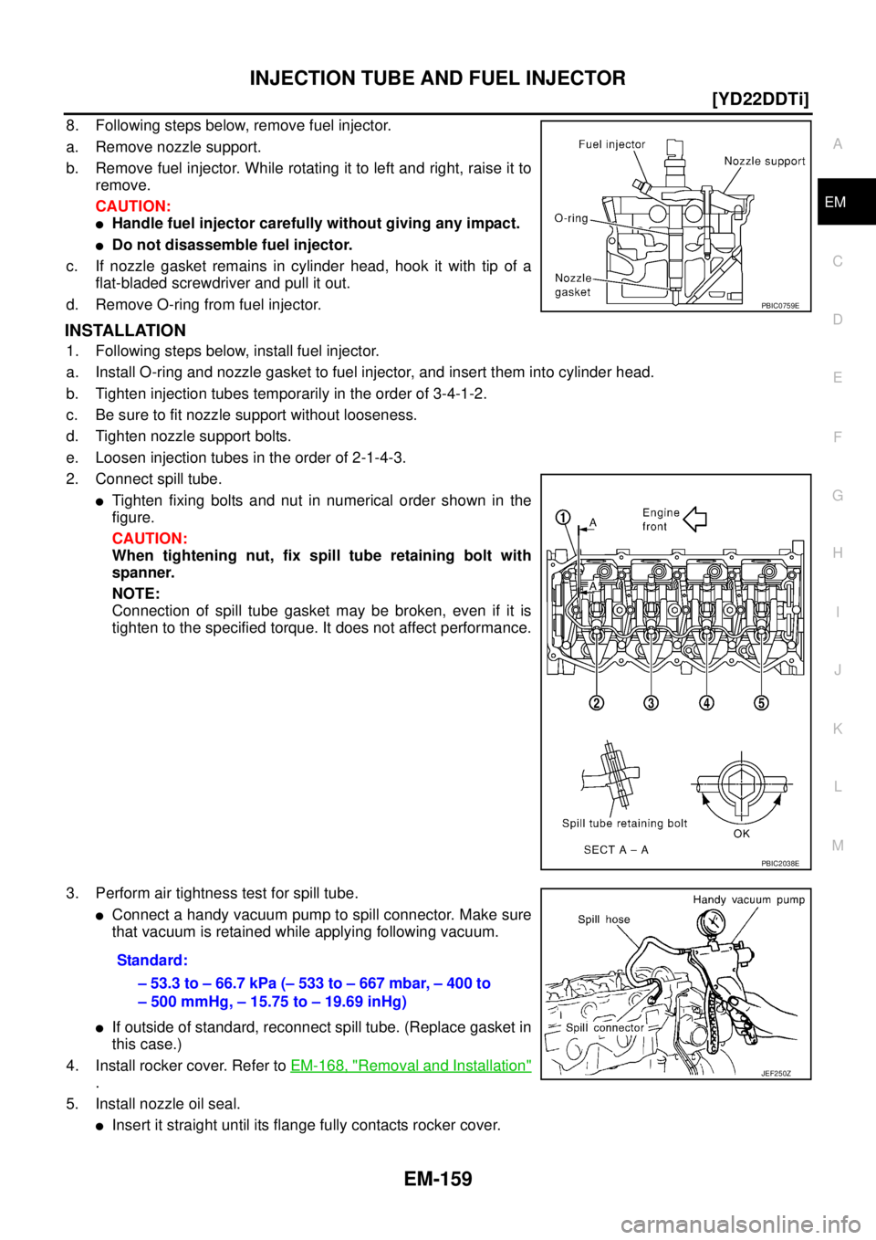 NISSAN X-TRAIL 2003  Service Repair Manual INJECTION TUBE AND FUEL INJECTOR
EM-159
[YD22DDTi]
C
D
E
F
G
H
I
J
K
L
MA
EM
 
8. Following steps below, remove fuel injector.
a. Remove nozzle support.
b. Remove fuel injector. While rotating it to l