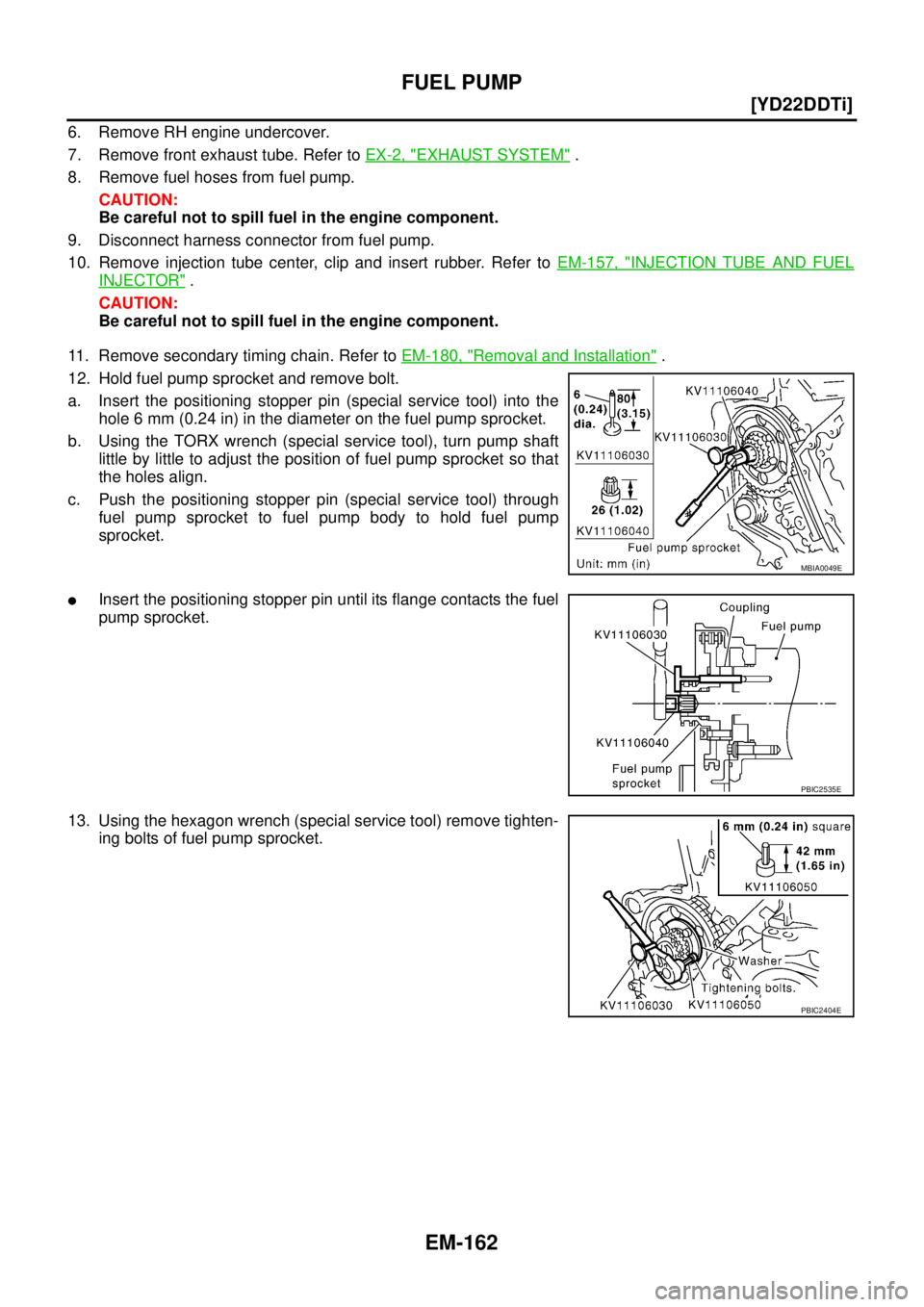 NISSAN X-TRAIL 2003  Service Repair Manual EM-162
[YD22DDTi]
FUEL PUMP
 
6. Remove RH engine undercover.
7. Remove front exhaust tube. Refer to EX-2, "
EXHAUST SYSTEM" .
8. Remove fuel hoses from fuel pump.
CAUTION:
Be careful not to spill fue