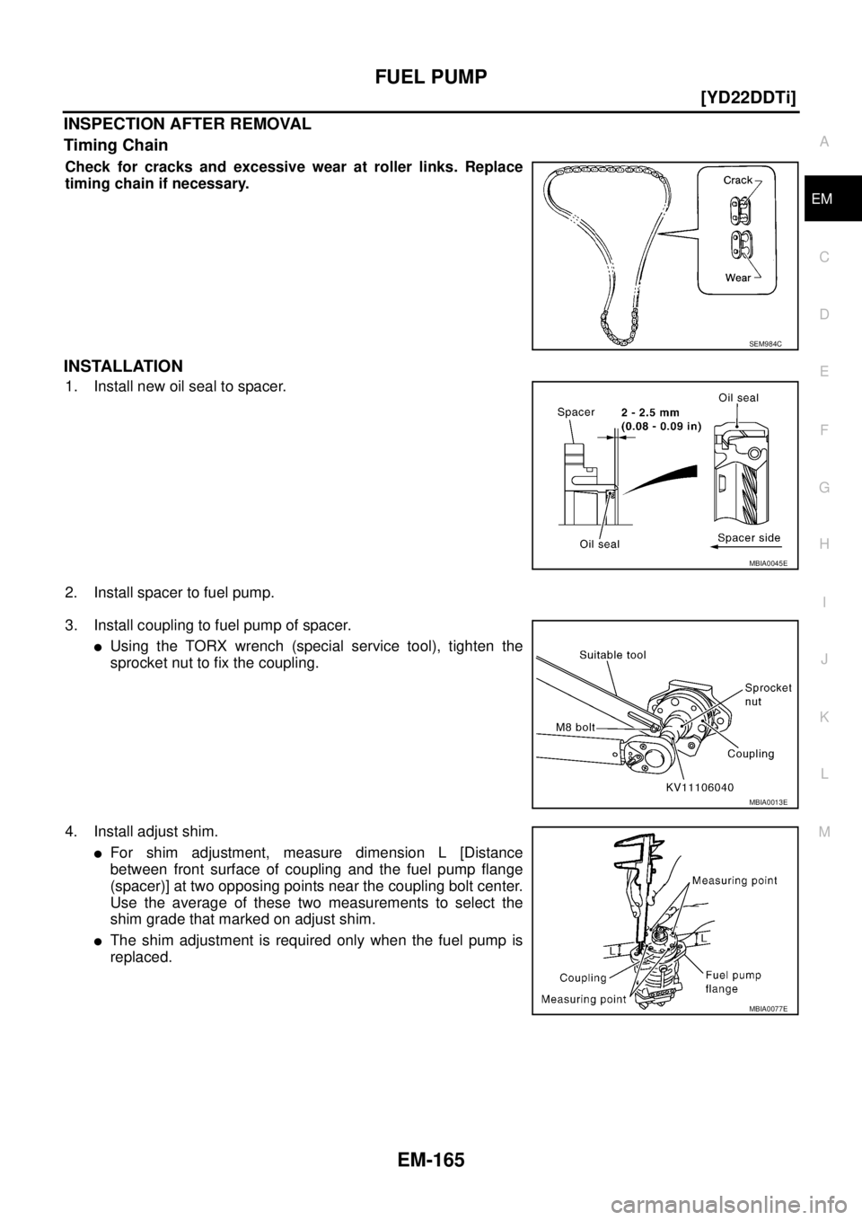 NISSAN X-TRAIL 2003  Service Owners Guide FUEL PUMP
EM-165
[YD22DDTi]
C
D
E
F
G
H
I
J
K
L
MA
EM
 
INSPECTION AFTER REMOVAL
Timing Chain
Check for cracks and excessive wear at roller links. Replace
timing chain if necessary.
INSTALLATION
1. In