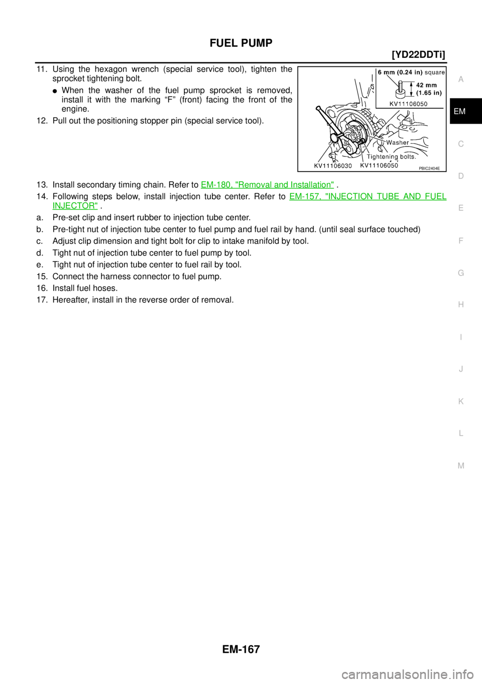 NISSAN X-TRAIL 2003  Service Repair Manual FUEL PUMP
EM-167
[YD22DDTi]
C
D
E
F
G
H
I
J
K
L
MA
EM
 
11. Using the hexagon wrench (special service tool), tighten the
sprocket tightening bolt.
When the washer of the fuel pump sprocket is removed