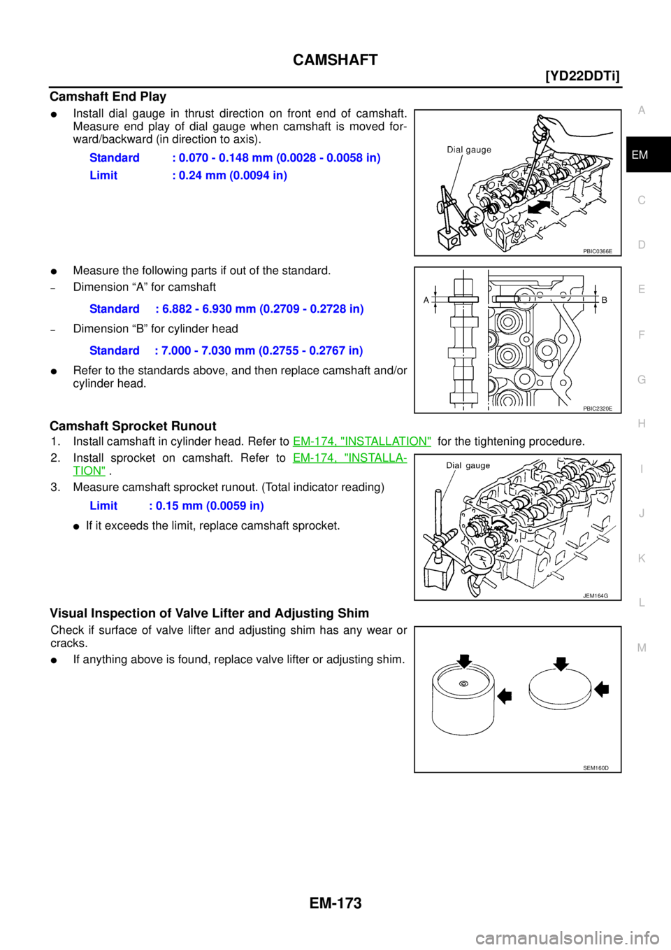 NISSAN X-TRAIL 2003  Service Repair Manual CAMSHAFT
EM-173
[YD22DDTi]
C
D
E
F
G
H
I
J
K
L
MA
EM
 
Camshaft End Play
Install dial gauge in thrust direction on front end of camshaft.
Measure end play of dial gauge when camshaft is moved for-
wa