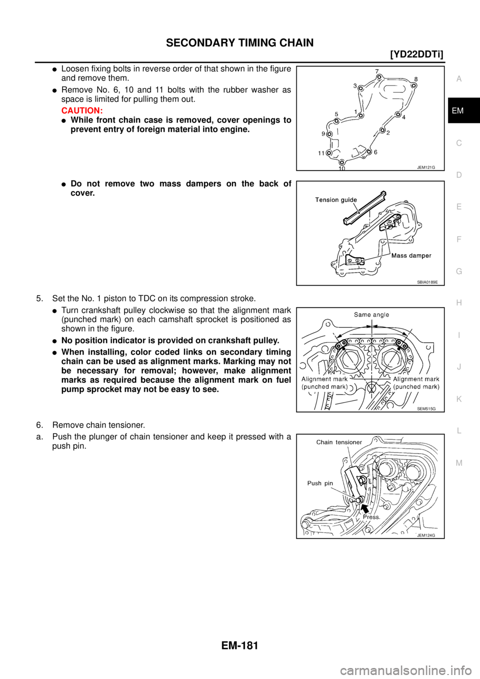 NISSAN X-TRAIL 2003  Service Owners Guide SECONDARY TIMING CHAIN
EM-181
[YD22DDTi]
C
D
E
F
G
H
I
J
K
L
MA
EM
 
Loosen fixing bolts in reverse order of that shown in the figure
and remove them.
Remove No. 6, 10 and 11 bolts with the rubber w