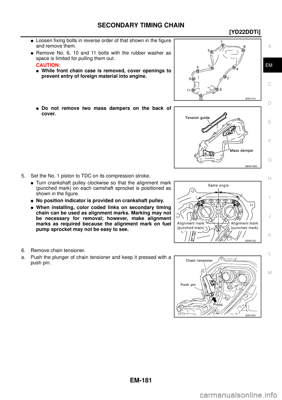NISSAN X-TRAIL 2003  Service Repair Manual SECONDARY TIMING CHAIN
EM-181
[YD22DDTi]
C
D
E
F
G
H
I
J
K
L
MA
EM
 
Loosen fixing bolts in reverse order of that shown in the figure
and remove them.
Remove No. 6, 10 and 11 bolts with the rubber w