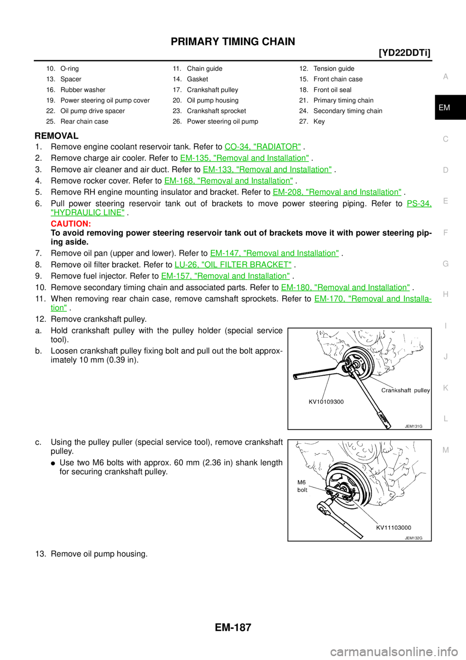 NISSAN X-TRAIL 2003  Service Service Manual PRIMARY TIMING CHAIN
EM-187
[YD22DDTi]
C
D
E
F
G
H
I
J
K
L
MA
EM
 
REMOVAL
1. Remove engine coolant reservoir tank. Refer to CO-34, "RADIATOR" .
2. Remove charge air cooler. Refer to EM-135, "
Removal