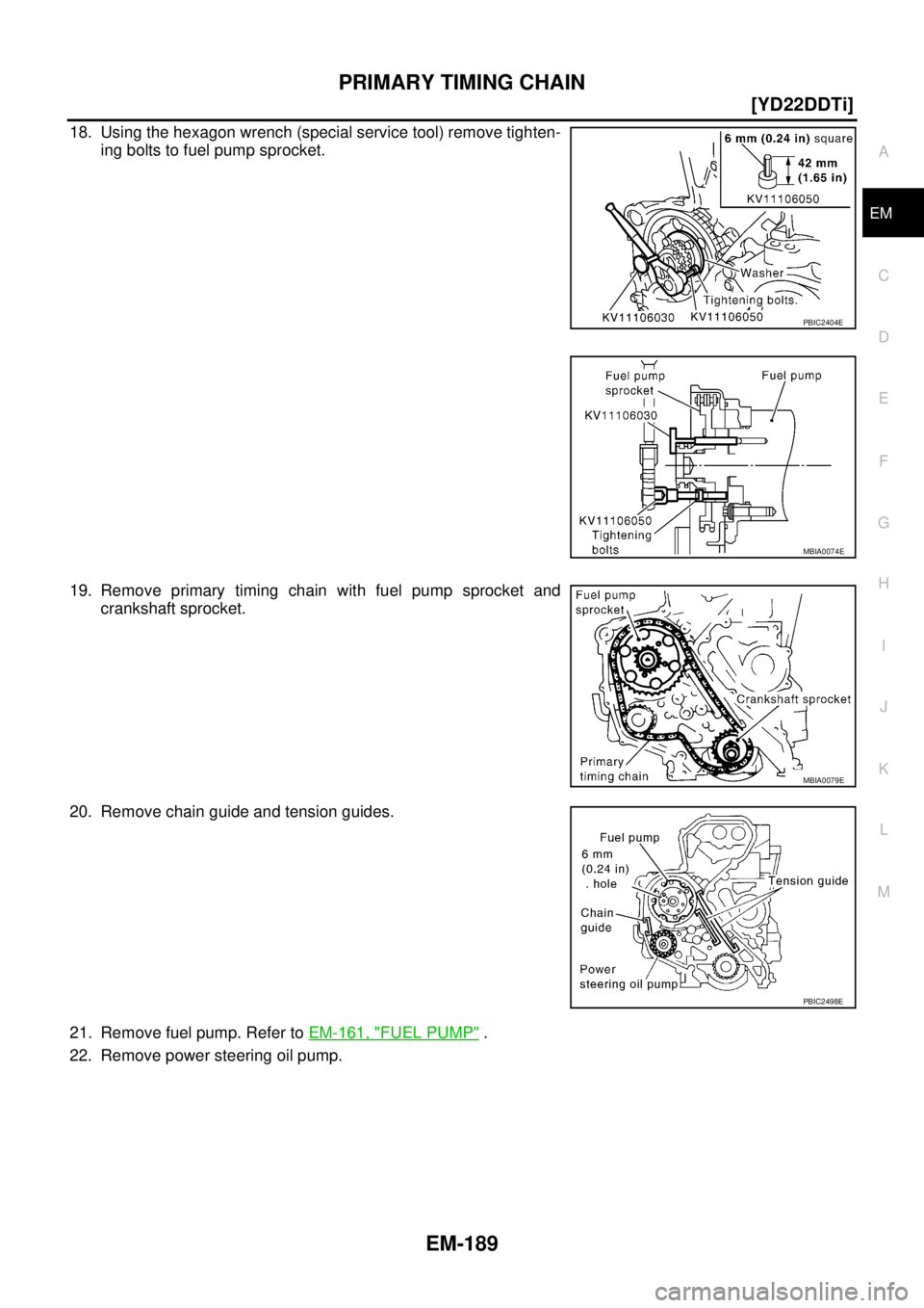 NISSAN X-TRAIL 2003  Service Repair Manual PRIMARY TIMING CHAIN
EM-189
[YD22DDTi]
C
D
E
F
G
H
I
J
K
L
MA
EM
 
18. Using the hexagon wrench (special service tool) remove tighten-
ing bolts to fuel pump sprocket.
19. Remove primary timing chain 