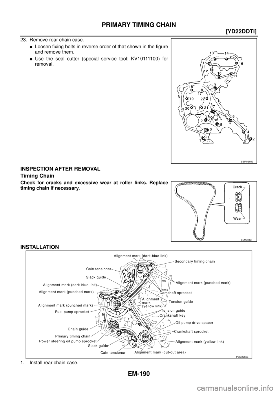 NISSAN X-TRAIL 2003  Service Service Manual EM-190
[YD22DDTi]
PRIMARY TIMING CHAIN
 
23. Remove rear chain case.
Loosen fixing bolts in reverse order of that shown in the figure
and remove them.
U s e  t h e  s e a l  c u t t e r  ( s p e c i