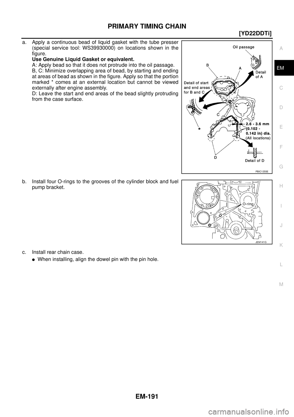 NISSAN X-TRAIL 2003  Service Repair Manual PRIMARY TIMING CHAIN
EM-191
[YD22DDTi]
C
D
E
F
G
H
I
J
K
L
MA
EM
 
a. Apply a continuous bead of liquid gasket with the tube presser
(special service tool: WS39930000) on locations shown in the
figure