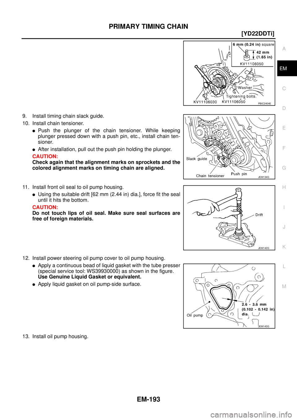 NISSAN X-TRAIL 2003  Service Service Manual PRIMARY TIMING CHAIN
EM-193
[YD22DDTi]
C
D
E
F
G
H
I
J
K
L
MA
EM
 
9. Install timing chain slack guide.
10. Install chain tensioner.
Push the plunger of the chain tensioner. While keeping
plunger pre