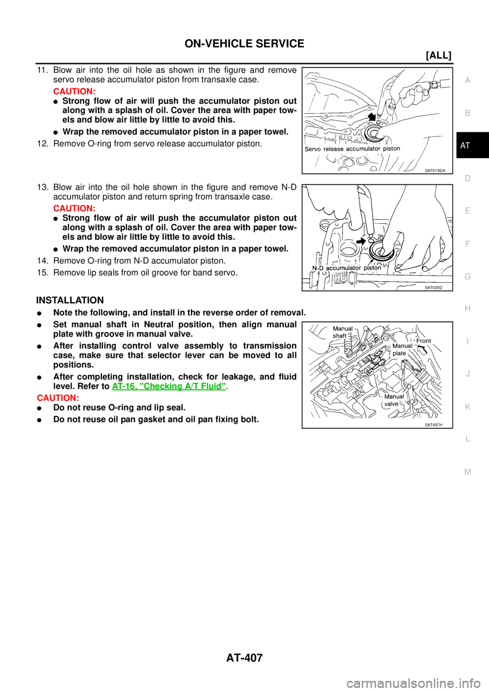 NISSAN X-TRAIL 2003  Service Repair Manual ON-VEHICLE SERVICE
AT-407
[ALL]
D
E
F
G
H
I
J
K
L
MA
B
AT
 
11. Blow air into the oil hole as shown in the figure and remove
servo release accumulator piston from transaxle case.
CAUTION:
Strong flow