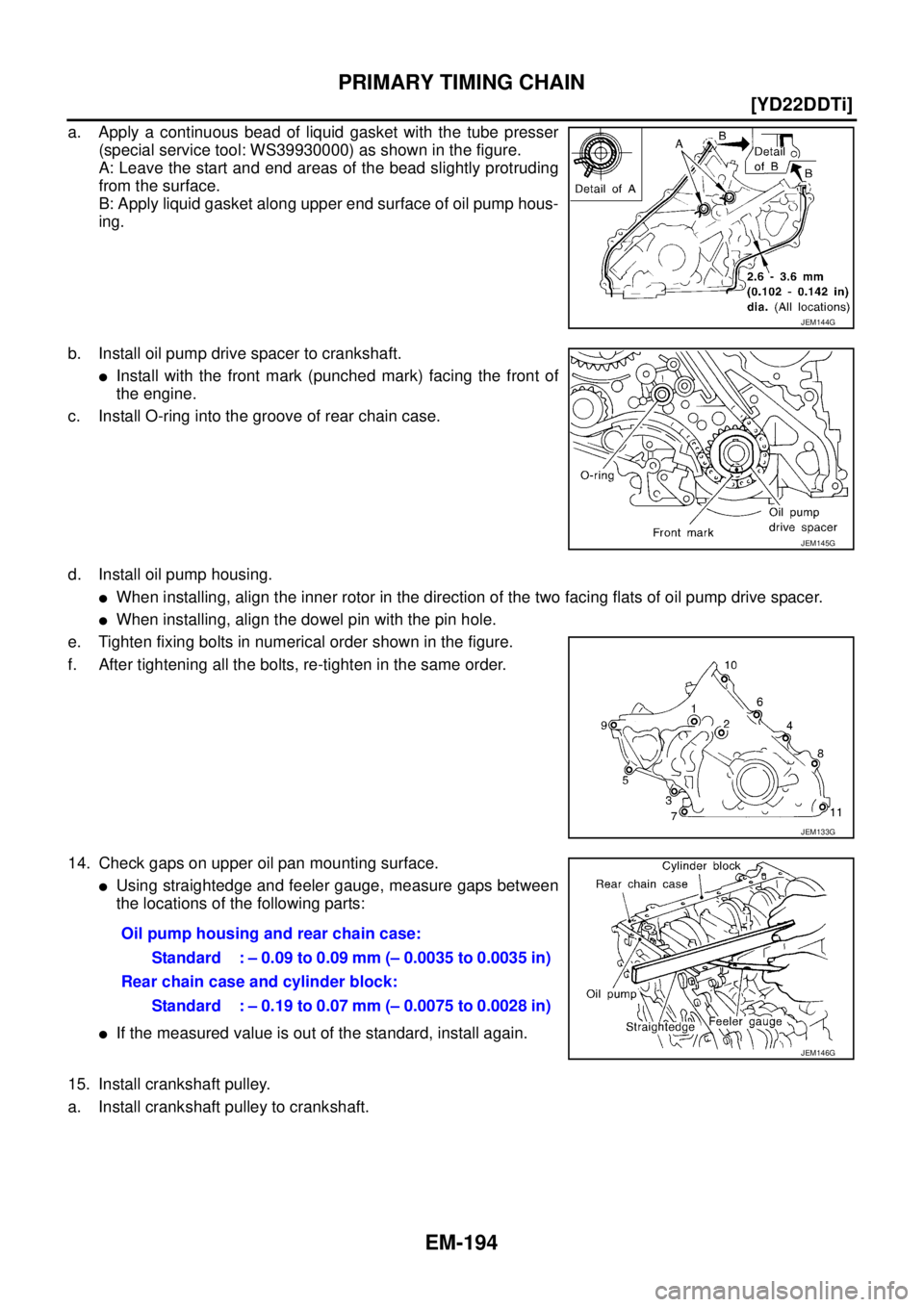 NISSAN X-TRAIL 2003  Service Repair Manual EM-194
[YD22DDTi]
PRIMARY TIMING CHAIN
 
a. Apply a continuous bead of liquid gasket with the tube presser
(special service tool: WS39930000) as shown in the figure.
A: Leave the start and end areas o