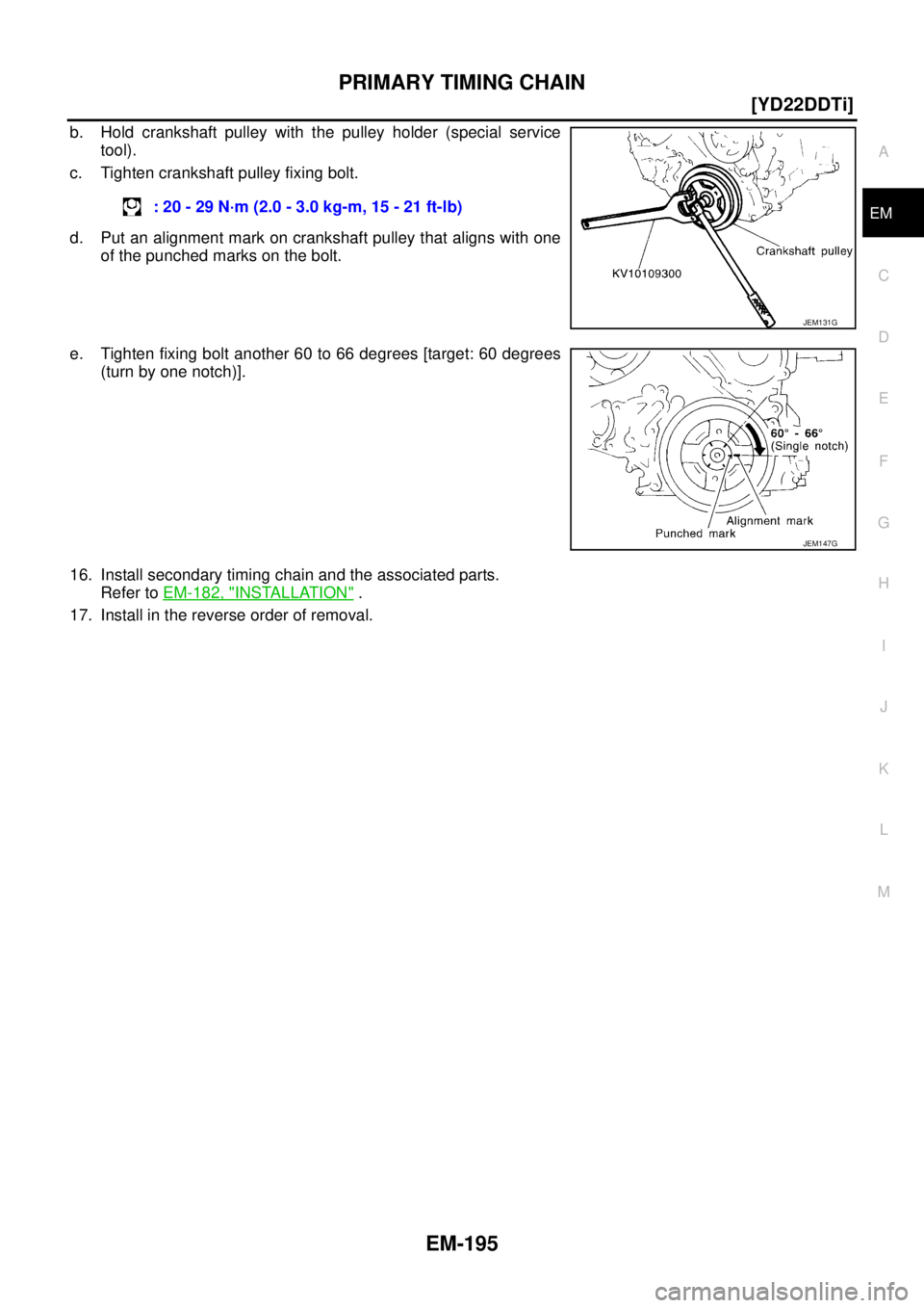 NISSAN X-TRAIL 2003  Service Repair Manual PRIMARY TIMING CHAIN
EM-195
[YD22DDTi]
C
D
E
F
G
H
I
J
K
L
MA
EM
 
b. Hold crankshaft pulley with the pulley holder (special service
tool).
c. Tighten crankshaft pulley fixing bolt.
d. Put an alignmen