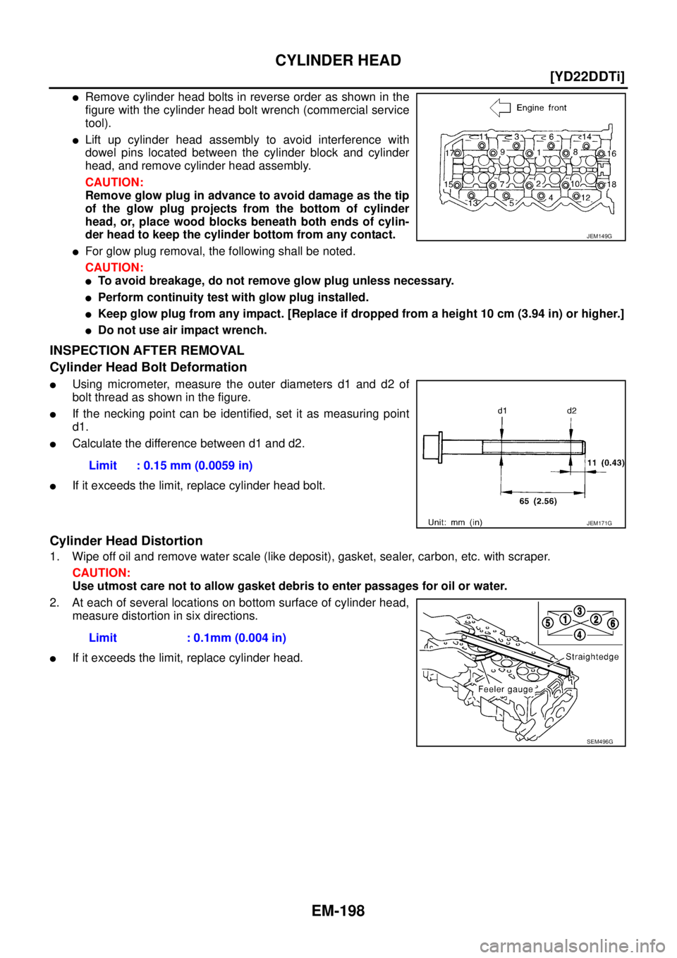 NISSAN X-TRAIL 2003  Service Repair Manual EM-198
[YD22DDTi]
CYLINDER HEAD
 
Remove cylinder head bolts in reverse order as shown in the
figure with the cylinder head bolt wrench (commercial service
tool). 
Lift up cylinder head assembly to 