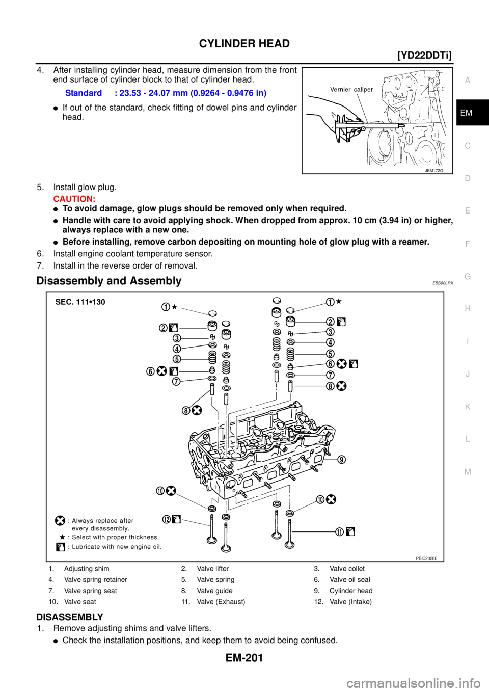 NISSAN X-TRAIL 2003  Service Repair Manual CYLINDER HEAD
EM-201
[YD22DDTi]
C
D
E
F
G
H
I
J
K
L
MA
EM
 
4. After installing cylinder head, measure dimension from the front
end surface of cylinder block to that of cylinder head.
If out of the s