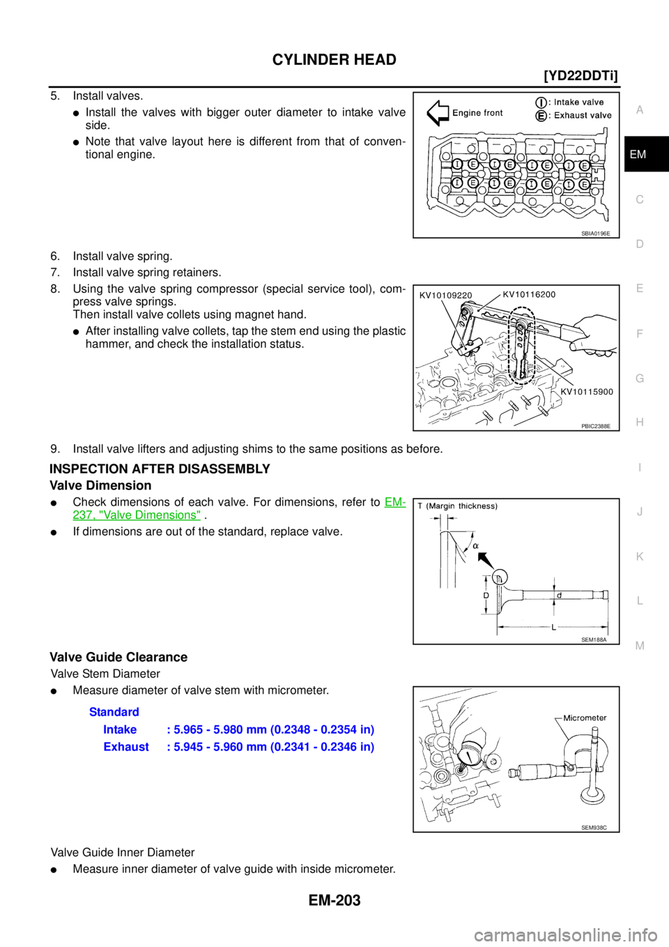 NISSAN X-TRAIL 2003  Service Repair Manual CYLINDER HEAD
EM-203
[YD22DDTi]
C
D
E
F
G
H
I
J
K
L
MA
EM
 
5. Install valves.
Install the valves with bigger outer diameter to intake valve
side.
Note that valve layout here is different from that 