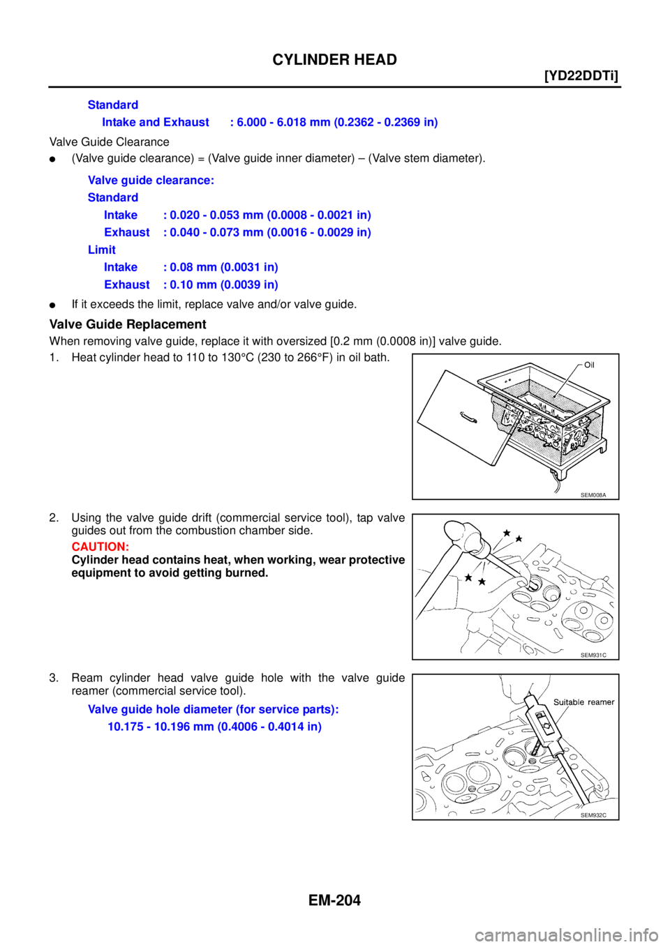 NISSAN X-TRAIL 2003  Service Repair Manual EM-204
[YD22DDTi]
CYLINDER HEAD
 
Valve Guide Clearance
(Valve guide clearance) = (Valve guide inner diameter) – (Valve stem diameter).
If it exceeds the limit, replace valve and/or valve guide.
V