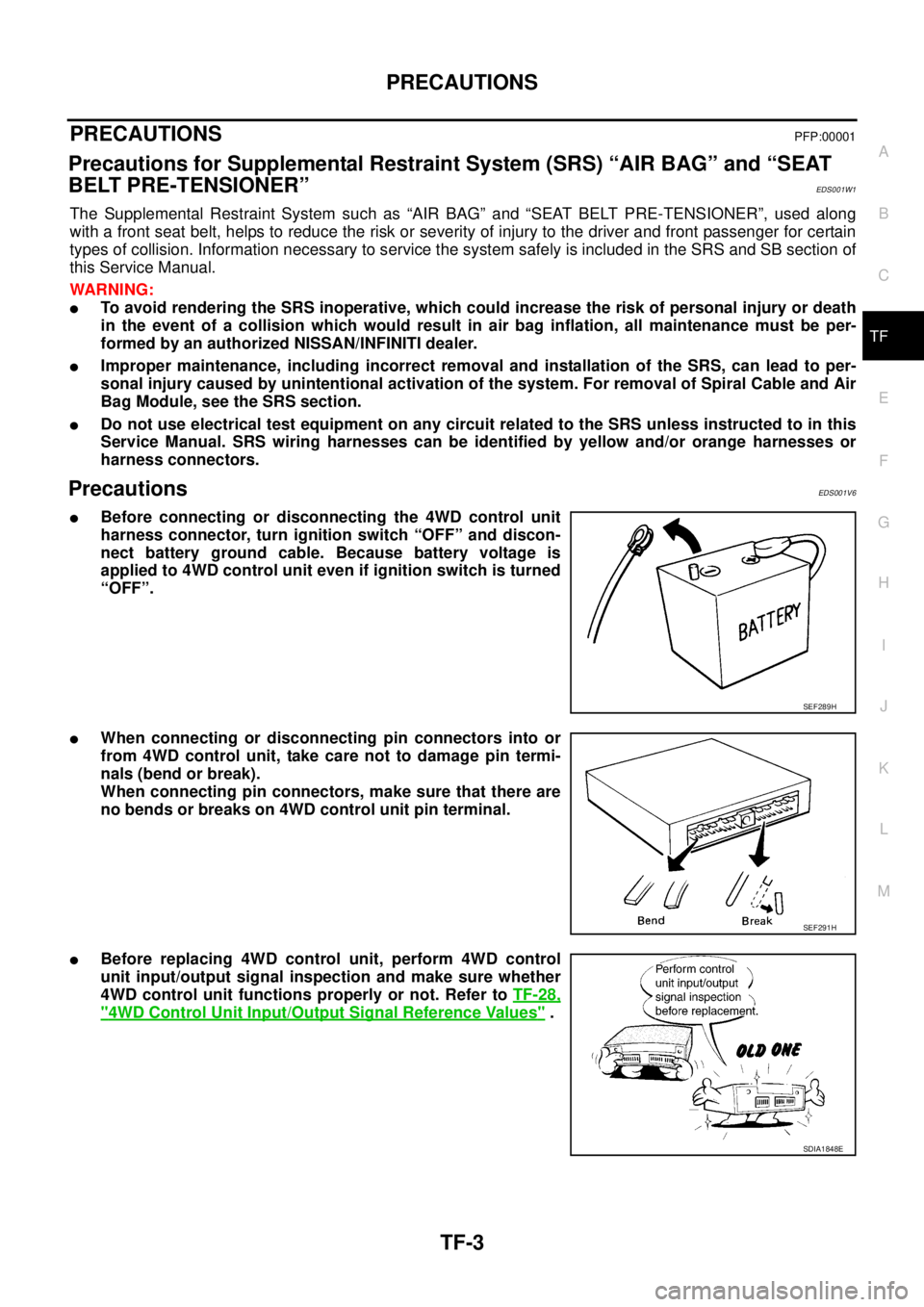 NISSAN X-TRAIL 2003  Service Service Manual PRECAUTIONS
TF-3
C
E
F
G
H
I
J
K
L
MA
B
TF
 
PRECAUTIONSPFP:00001
Precautions for Supplemental Restraint System (SRS) “AIR BAG” and “SEAT 
BELT PRE-TENSIONER”
EDS001W1
The Supplemental Restrai