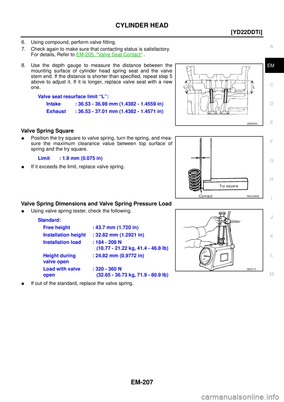 NISSAN X-TRAIL 2003  Service Repair Manual CYLINDER HEAD
EM-207
[YD22DDTi]
C
D
E
F
G
H
I
J
K
L
MA
EM
 
6. Using compound, perform valve fitting.
7. Check again to make sure that contacting status is satisfactory.
For details, Refer to EM-205, 