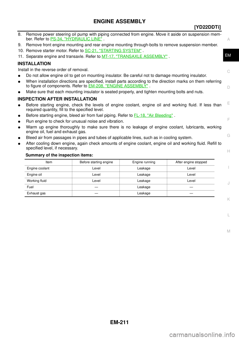NISSAN X-TRAIL 2003  Service Repair Manual ENGINE ASSEMBLY
EM-211
[YD22DDTi]
C
D
E
F
G
H
I
J
K
L
MA
EM
 
8. Remove power steering oil pump with piping connected from engine. Move it aside on suspension mem-
ber. Refer to PS-34, "
HYDRAULIC LIN
