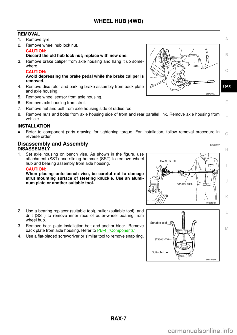 NISSAN X-TRAIL 2003  Service Repair Manual WHEEL HUB (4WD)
RAX-7
C
E
F
G
H
I
J
K
L
MA
B
RAX
 
REMOVAL
1. Remove tyre.
2. Remove wheel hub lock nut.
CAUTION:
Discard the old hub lock nut; replace with new one.
3. Remove brake caliper from axle 