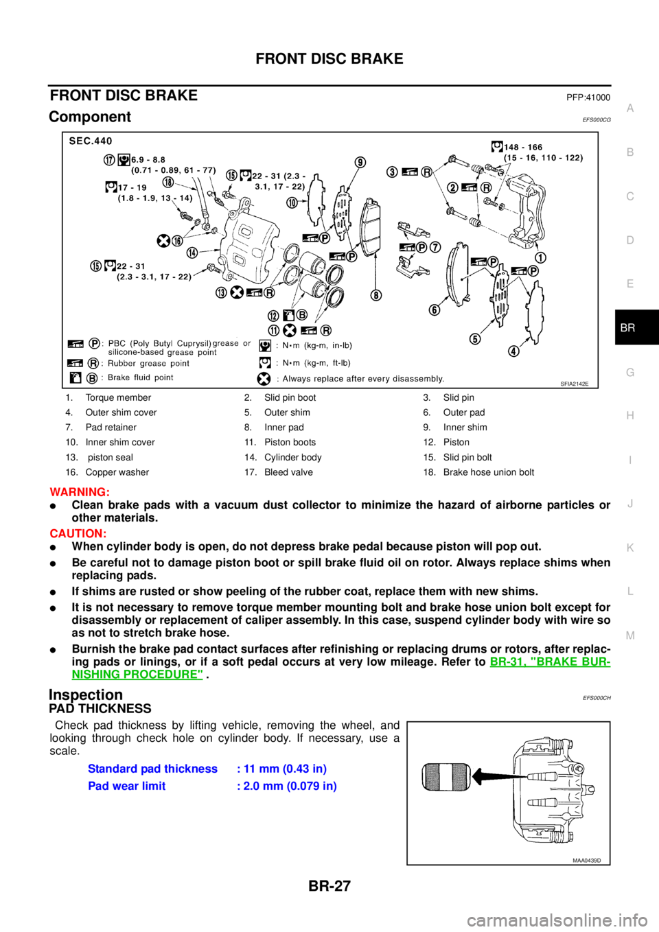 NISSAN X-TRAIL 2003  Service Repair Manual FRONT DISC BRAKE
BR-27
C
D
E
G
H
I
J
K
L
MA
B
BR
 
FRONT DISC BRAKEPFP:41000
ComponentEFS000CG
WARNING:
Clean brake pads with a vacuum dust collector to minimize the hazard of airborne particles or
o